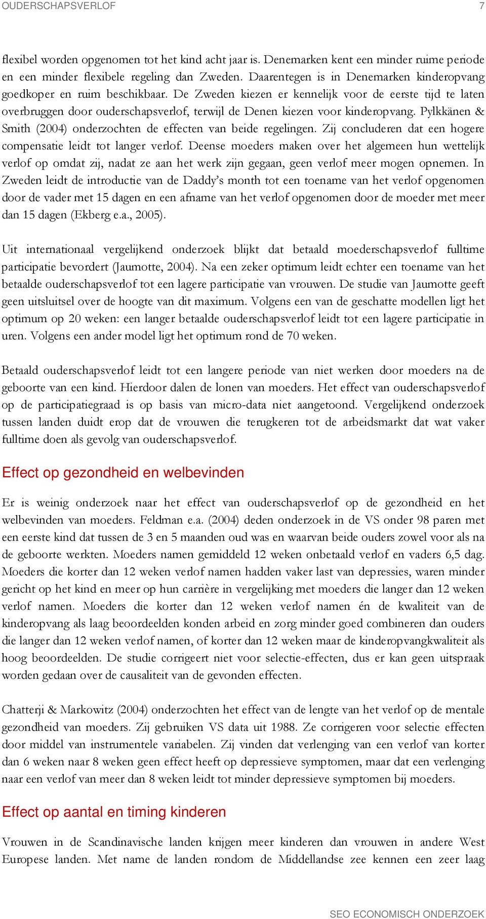 De Zweden kiezen er kennelijk voor de eerste tijd te laten overbruggen door ouderschapsverlof, terwijl de Denen kiezen voor kinderopvang.