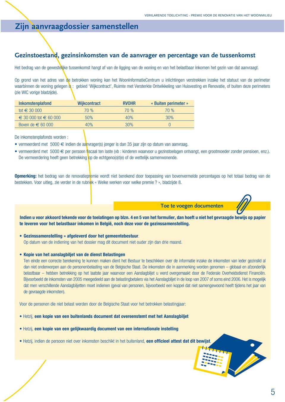 Op grond van het adres van de betrokken woning kan het WoonInformatieCentrum u inlichtingen verstrekken inzake het statuut van de perimeter waarbinnen de woning gelegen is : gebied Wijkcontract,