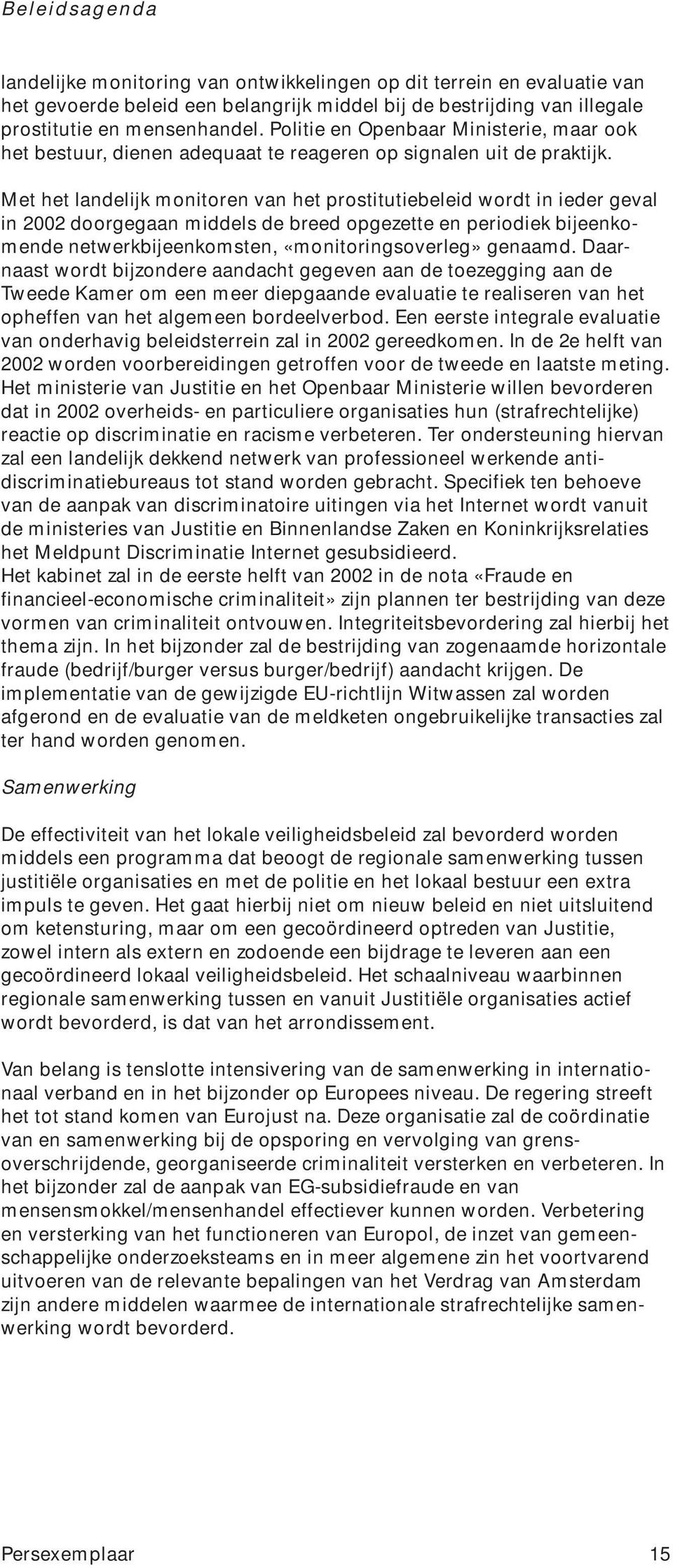 Met het landelijk monitoren van het prostitutiebeleid wordt in ieder geval in 2002 doorgegaan middels de breed opgezette en periodiek bijeenkomende netwerkbijeenkomsten, «monitoringsoverleg» genaamd.