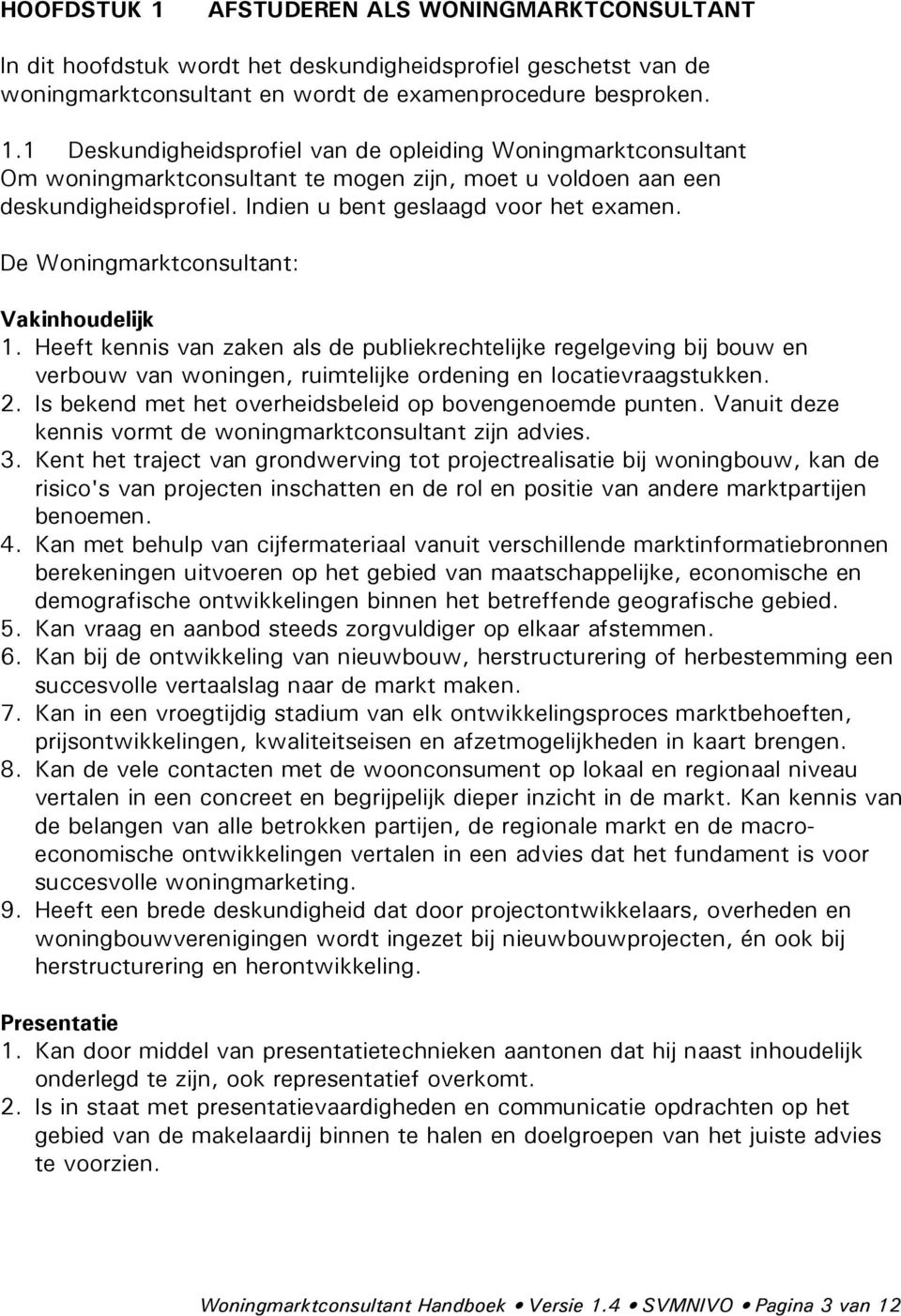 Heeft kennis van zaken als de publiekrechtelijke regelgeving bij bouw en verbouw van woningen, ruimtelijke ordening en locatievraagstukken. 2.