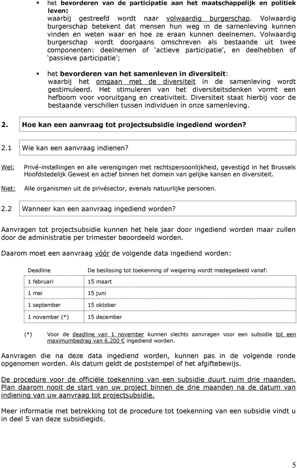 Volwaardig burgerschap wordt doorgaans omschreven als bestaande uit twee componenten: deelnemen of actieve participatie, en deelhebben of passieve participatie ; het bevorderen van het samenleven in