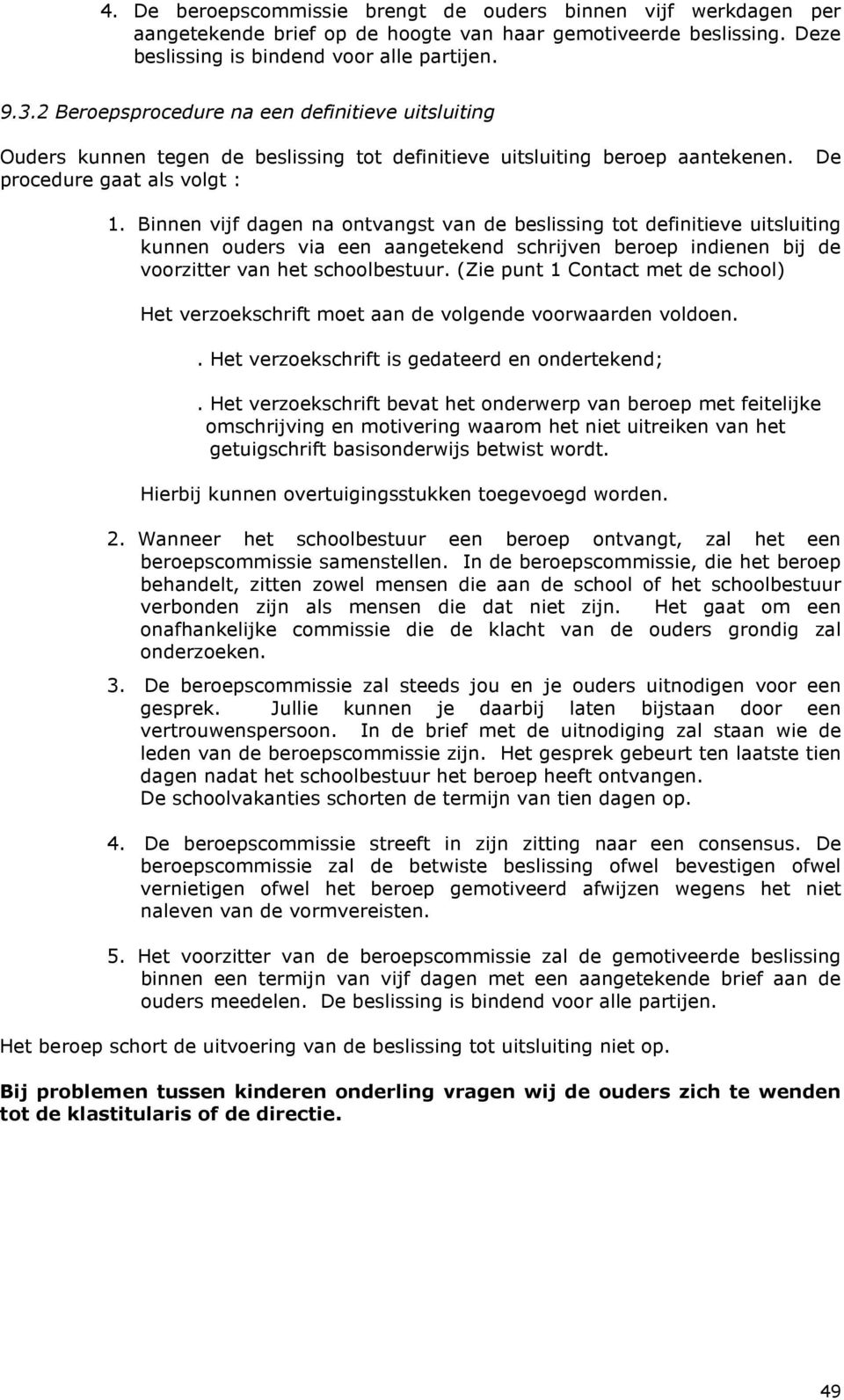 Binnen vijf dagen na ontvangst van de beslissing tot definitieve uitsluiting kunnen ouders via een aangetekend schrijven beroep indienen bij de voorzitter van het schoolbestuur.