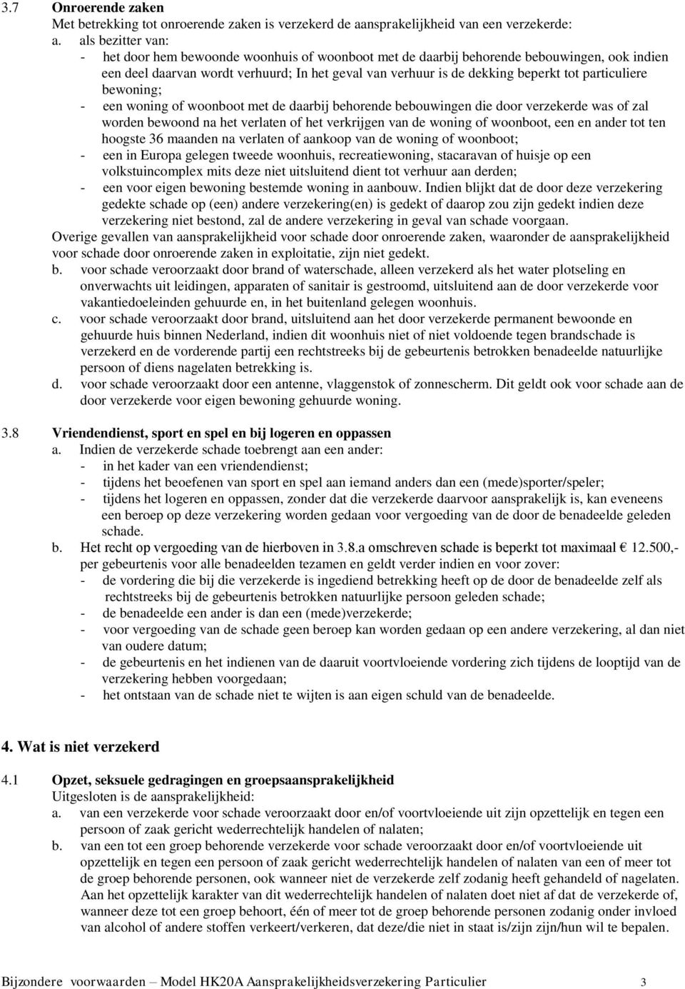 particuliere bewoning; - een woning of woonboot met de daarbij behorende bebouwingen die door verzekerde was of zal worden bewoond na het verlaten of het verkrijgen van de woning of woonboot, een en