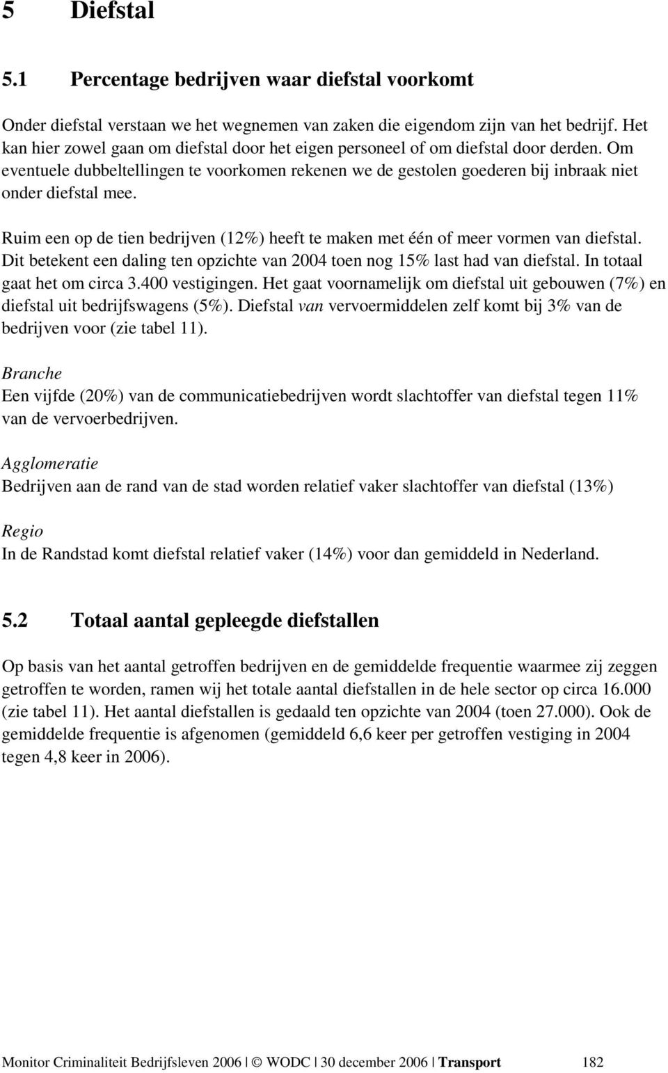 Ruim een op de tien bedrijven (12%) heeft te maken met één of meer vormen van diefstal. Dit betekent een daling ten opzichte van 2004 toen nog 15% last had van diefstal. In totaal gaat het om circa 3.