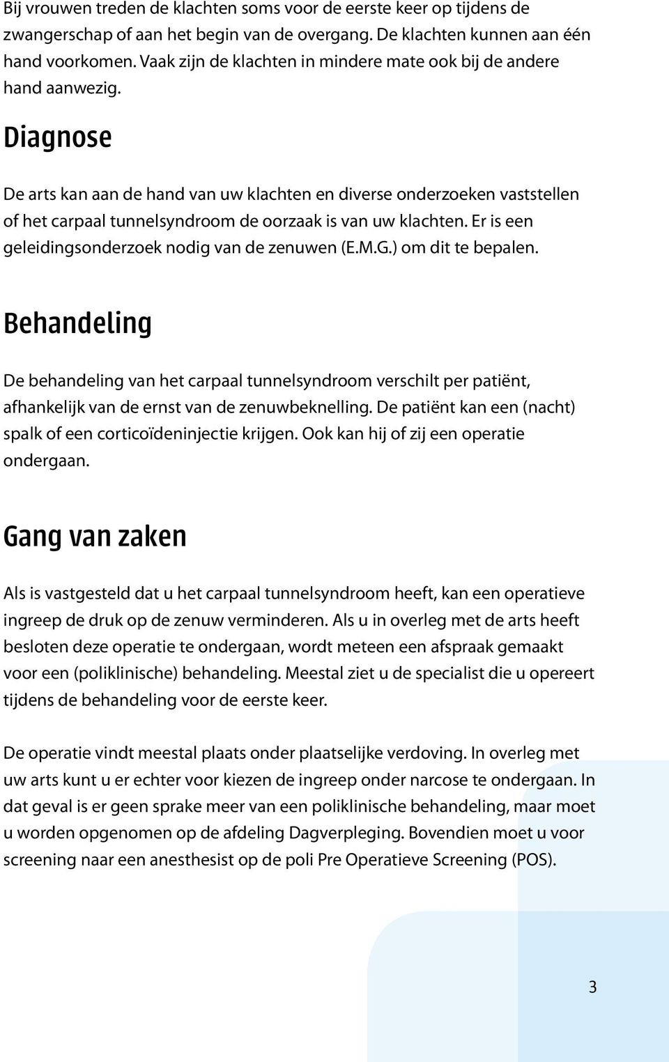 Diagnose De arts kan aan de hand van uw klachten en diverse onderzoeken vaststellen of het carpaal tunnelsyndroom de oorzaak is van uw klachten. Er is een geleidingsonderzoek nodig van de zenuwen (E.