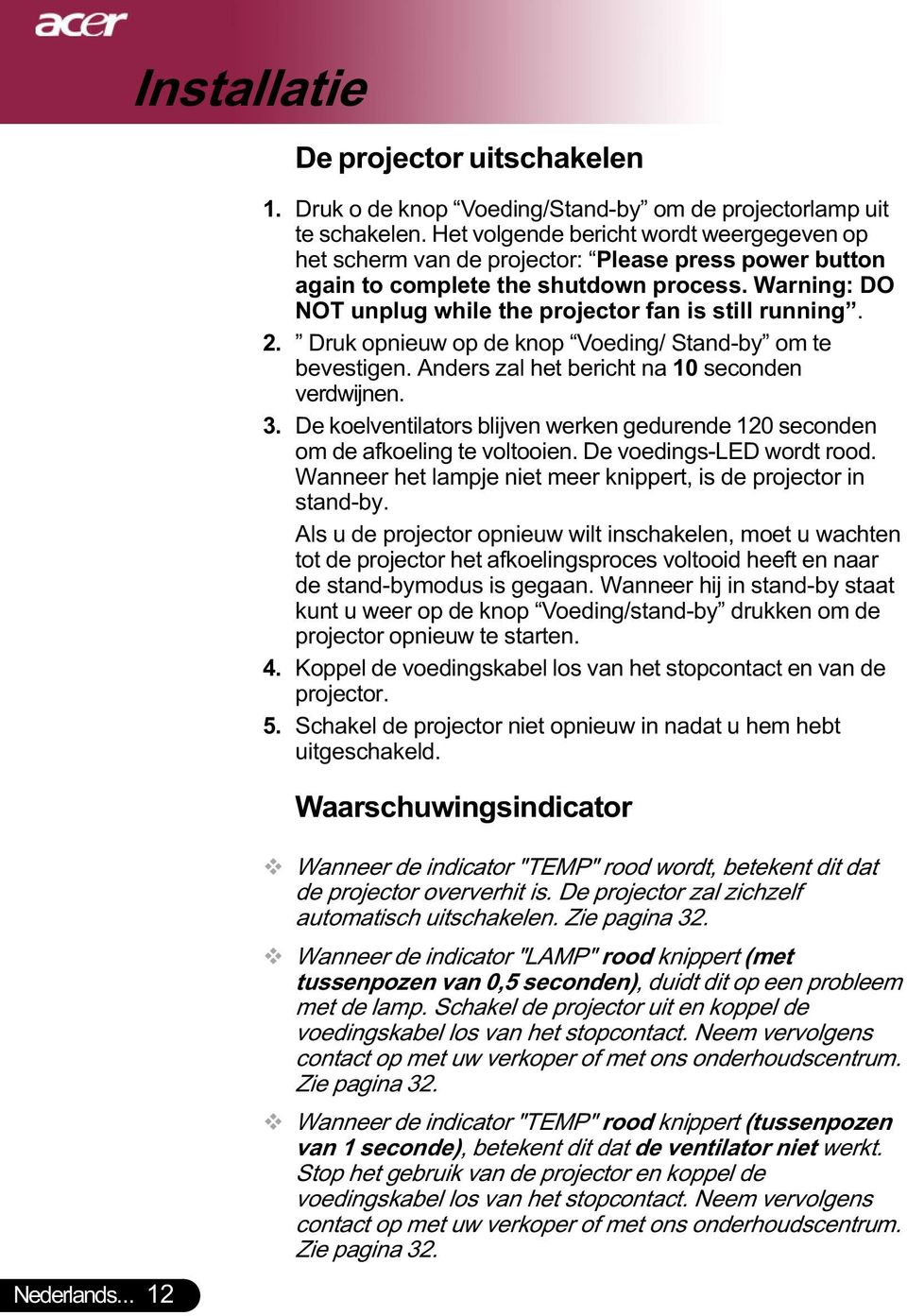 Warning: DO NOT unplug while the projector fan is still running. 2. Druk opnieuw op de knop Voeding/ Stand-by om te bevestigen. Anders zal het bericht na 10 seconden verdwijnen. 3.