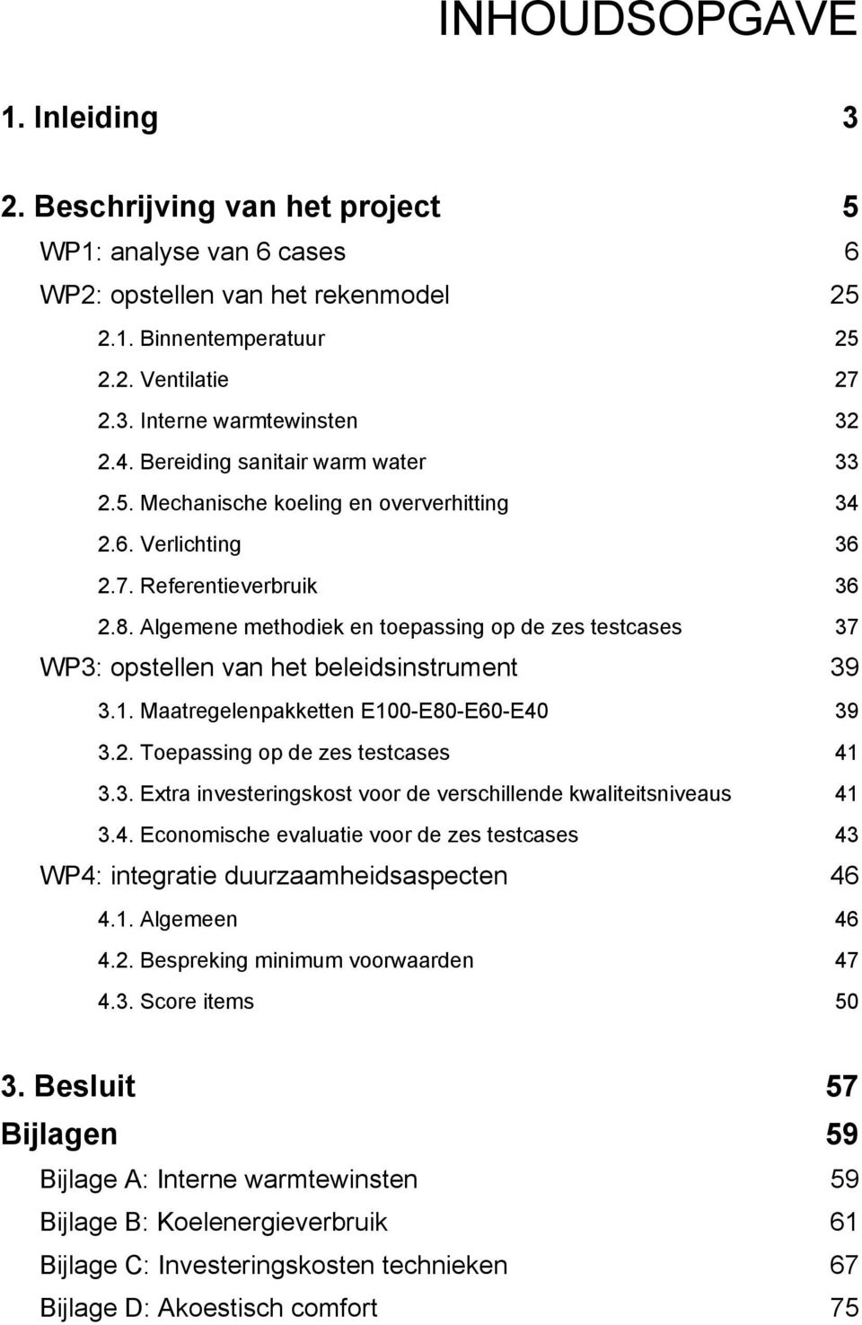 Algemene methodiek en toepassing op de zes testcases 37 WP3: opstellen van het beleidsinstrument 39 3.1. Maatregelenpakketten E100-E80-E60-E40 39 3.2. Toepassing op de zes testcases 41 3.3. Extra investeringskost voor de verschillende kwaliteitsniveaus 41 3.