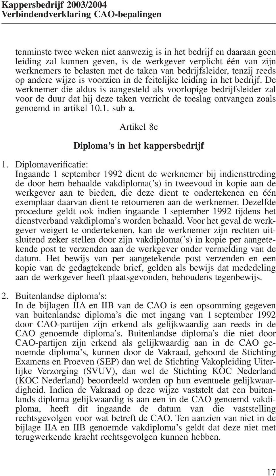 De werknemer die aldus is aangesteld als voorlopige bedrijfsleider zal voor de duur dat hij deze taken verricht de toeslag ontvangen zoals genoemd in artikel 10.1. sub a.