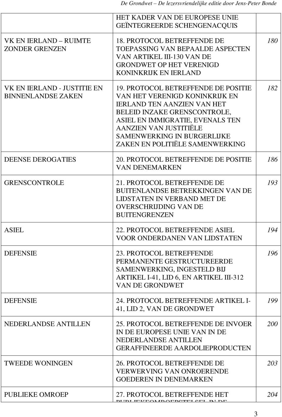 PROTOCOL BETREFFENDE DE POSITIE VAN HET VERENIGD KONINKRIJK EN IERLAND TEN AANZIEN VAN HET BELEID INZAKE GRENSCONTROLE, ASIEL EN IMMIGRATIE, EVENALS TEN AANZIEN VAN JUSTITIËLE SAMENWERKING IN