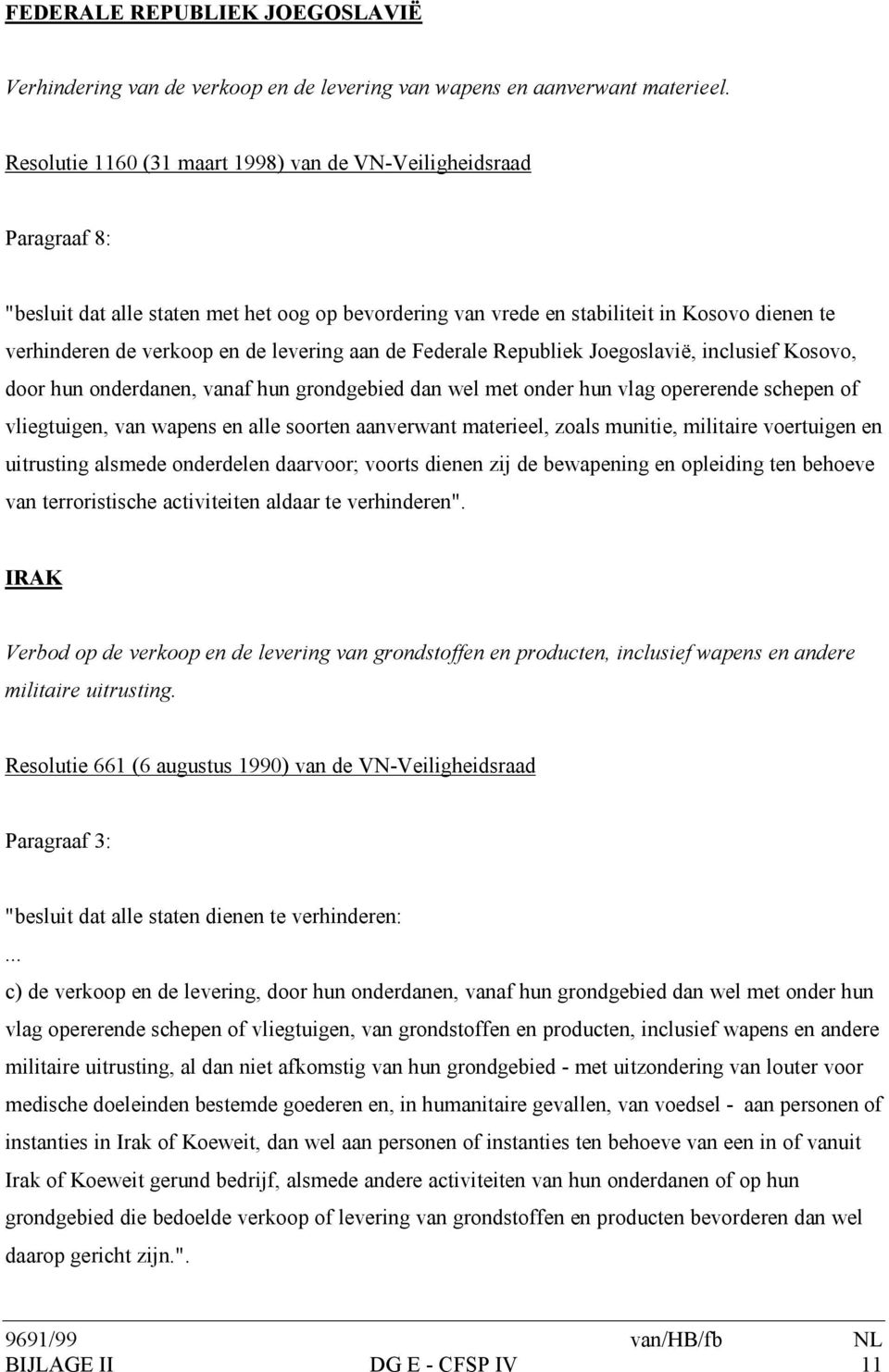 levering aan de Federale Republiek Joegoslavië, inclusief Kosovo, door hun onderdanen, vanaf hun grondgebied dan wel met onder hun vlag opererende schepen of vliegtuigen, van wapens en alle soorten
