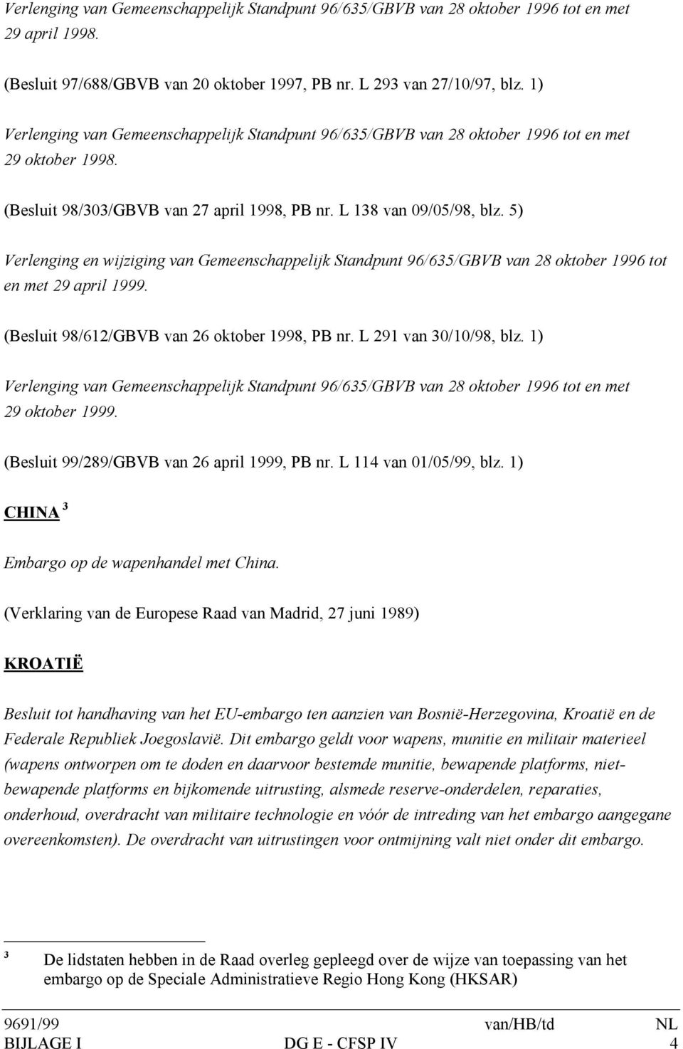 5) Verlenging en wijziging van Gemeenschappelijk Standpunt 96/635/GBVB van 28 oktober 1996 tot en met 29 april 1999. (Besluit 98/612/GBVB van 26 oktober 1998, PB nr. L 291 van 30/10/98, blz.