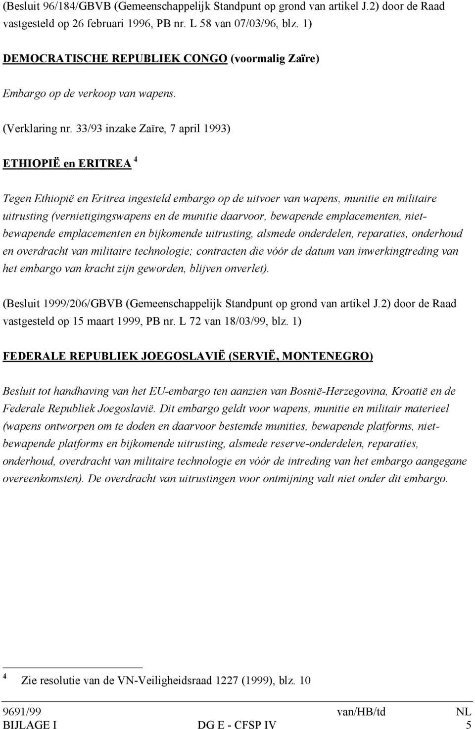 33/93 inzake Zaïre, 7 april 1993) ETHIOPIË en ERITREA 4 Tegen Ethiopië en Eritrea ingesteld embargo op de uitvoer van wapens, munitie en militaire uitrusting (vernietigingswapens en de munitie