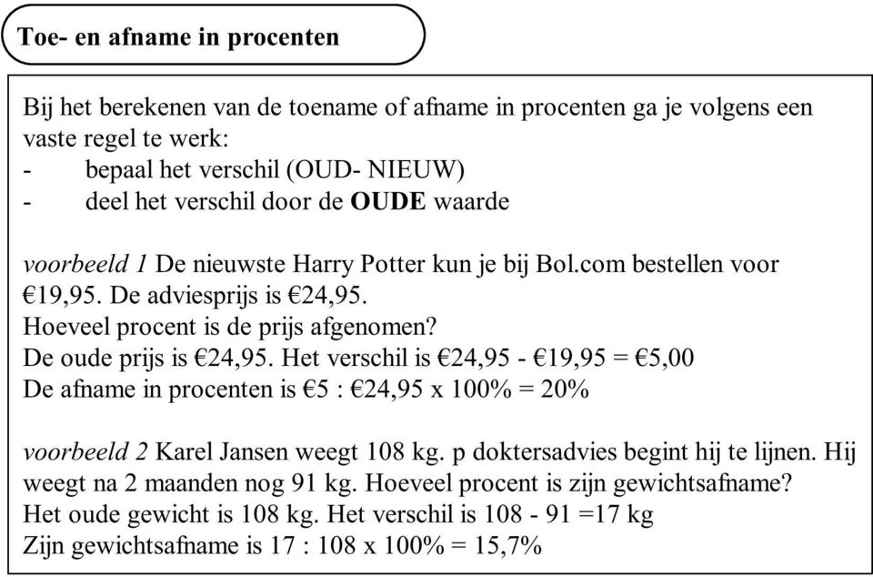 De oude prijs is 4,95. Het verschil is 4,95-19,95 = 5,00 De afname in procenten is 5 : 4,95 x 100% = 0% voorbeeld Karel Jansen weegt 108 kg.