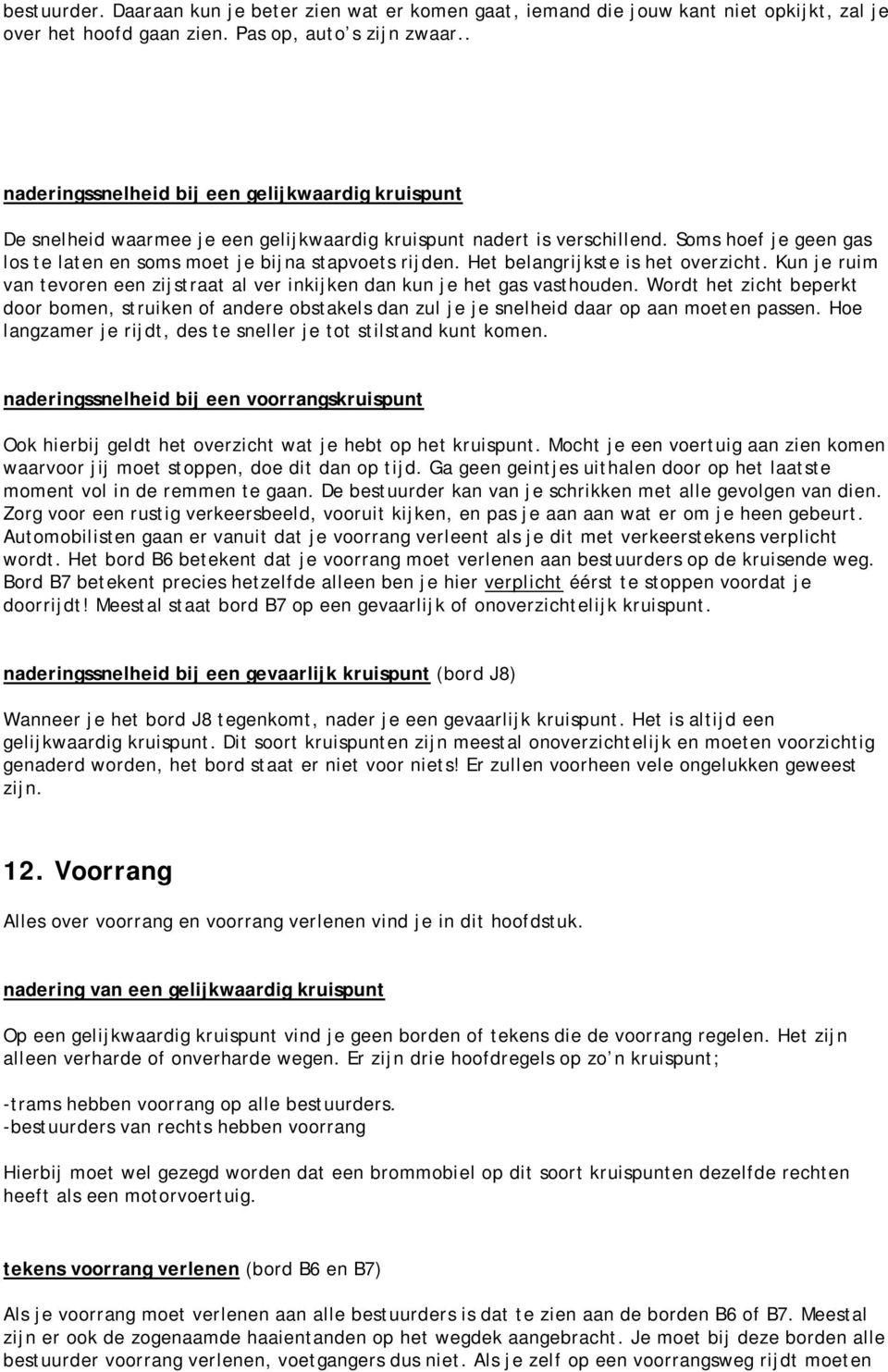 Soms hoef je geen gas los te laten en soms moet je bijna stapvoets rijden. Het belangrijkste is het overzicht. Kun je ruim van tevoren een zijstraat al ver inkijken dan kun je het gas vasthouden.