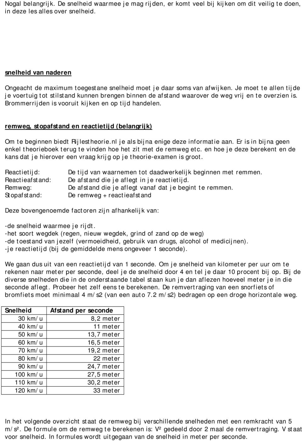 Je moet te allen tijde je voertuig tot stilstand kunnen brengen binnen de afstand waarover de weg vrij en te overzien is. Brommerrijden is vooruit kijken en op tijd handelen.