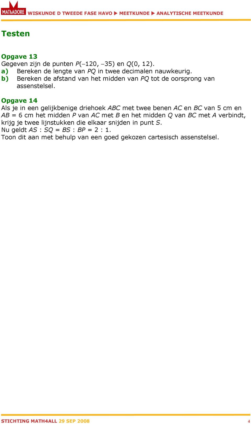 Opgave 4 Als je in een gelijkbenige driehoek ABC met twee benen AC en BC van 5 cm en AB = 6 cm het midden P van AC met B en het midden Q