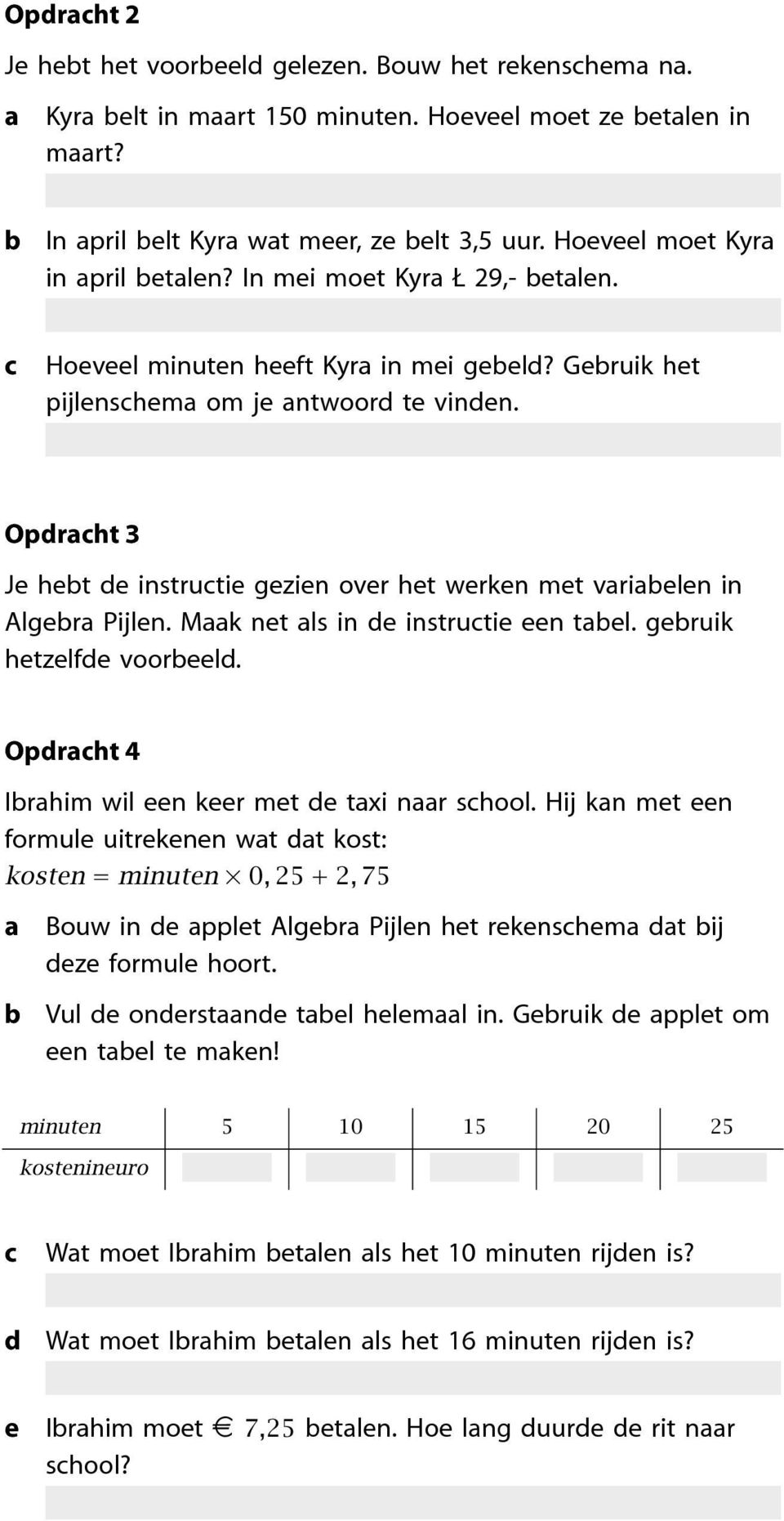 Oprht 4 Irhim wil n kr mt txi nr shool. Hij kn mt n ormul uitrknn wt t kost: kostn = minutn 0, 25 + 2, 75 Bouw in pplt Algr Pijln ht rknshm t ij z ormul hoort. Vul onrstn tl hlml in.