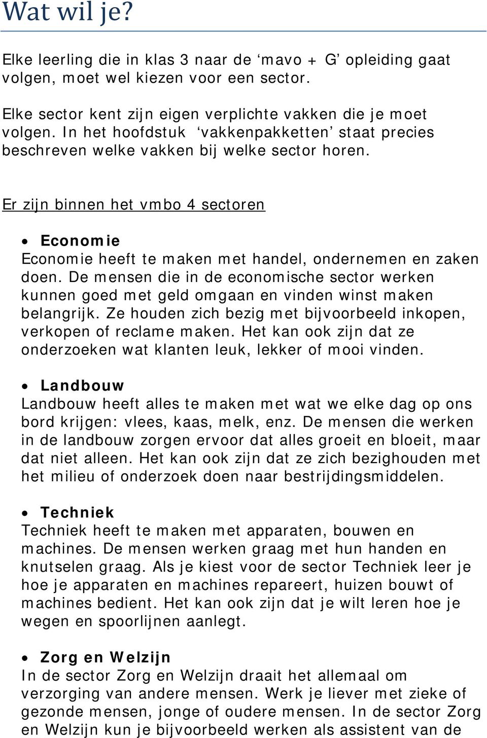 De mensen die in de economische sector werken kunnen goed met geld omgaan en vinden winst maken belangrijk. Ze houden zich bezig met bijvoorbeeld inkopen, verkopen of reclame maken.