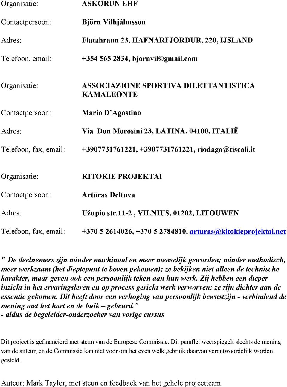 it Telefoon, fax, email: KITOKIE PROJEKTAI Artūras Deltuva Užupio str.11-2, VILNIUS, 01202, LITOUWEN +370 5 2614026, +370 5 2784810, arturas@kitokieprojektai.