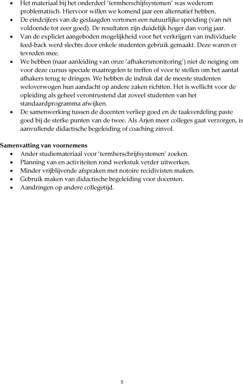 Van de expliciet aangeboden mogelijkheid voor het verkrijgen van individuele feed-back werd slechts door enkele studenten gebruik gemaakt. Deze waren er tevreden mee.