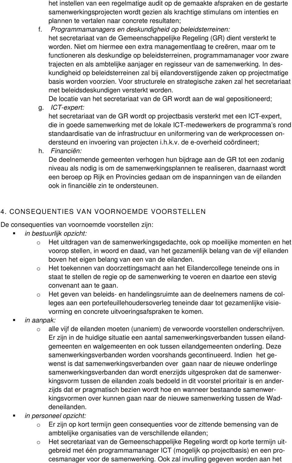 Niet om hiermee een extra managementlaag te creëren, maar om te functioneren als deskundige op beleidsterreinen, programmamanager voor zware trajecten en als ambtelijke aanjager en regisseur van de