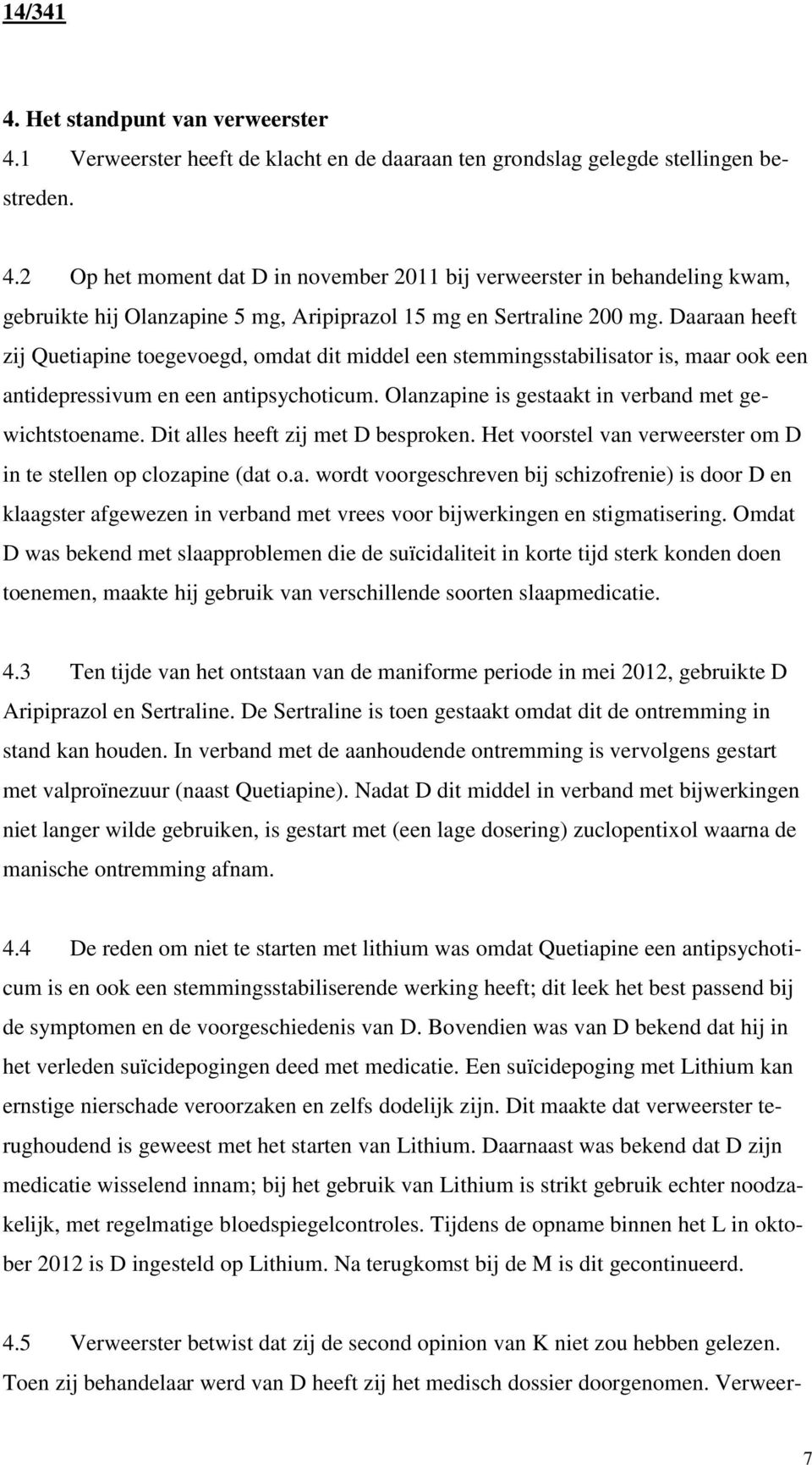 Dit alles heeft zij met D besproken. Het voorstel van verweerster om D in te stellen op clozapine (dat o.a. wordt voorgeschreven bij schizofrenie) is door D en klaagster afgewezen in verband met vrees voor bijwerkingen en stigmatisering.