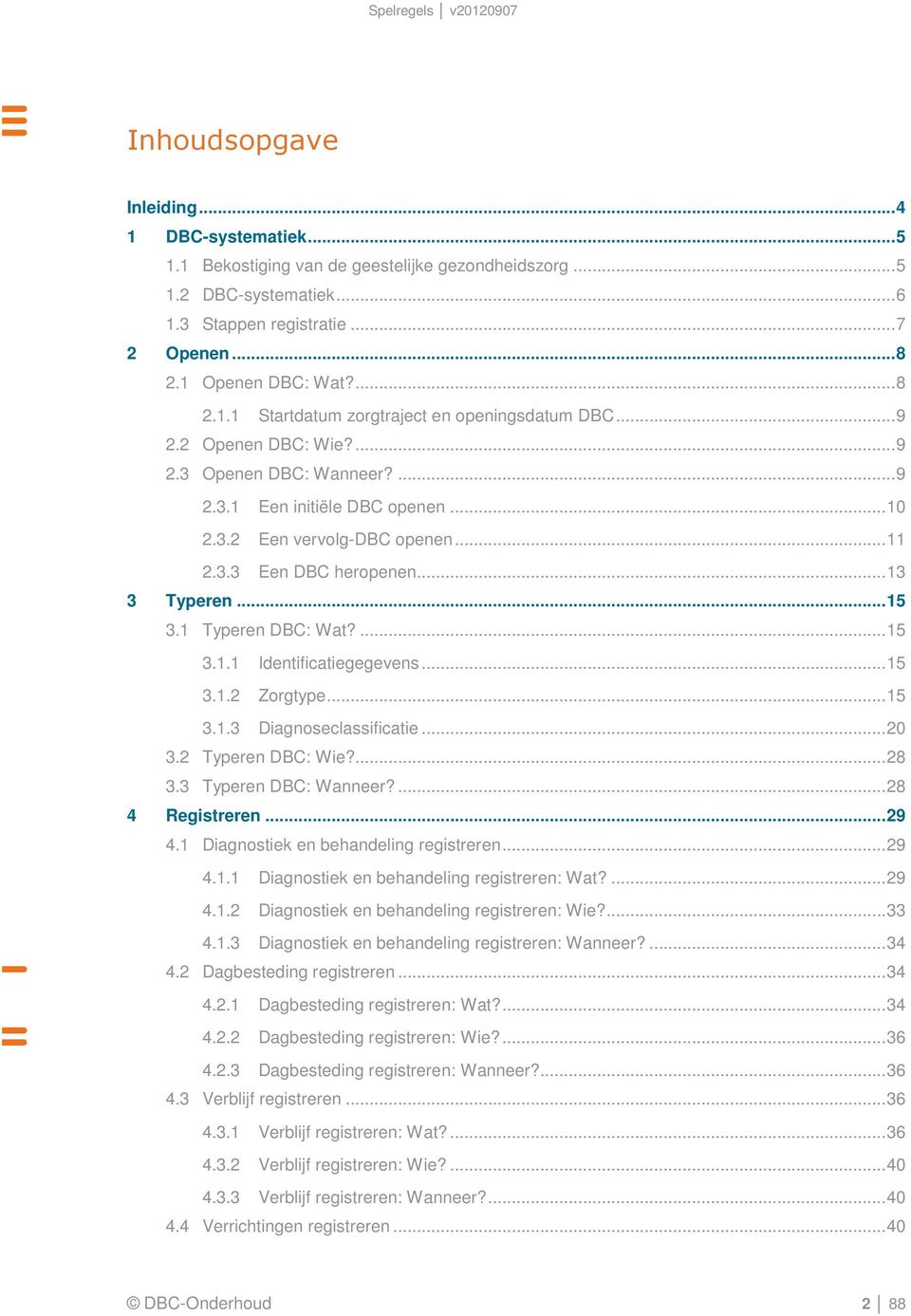 .. 13 3 Typeren... 15 3.1 Typeren DBC: Wat?... 15 3.1.1 Identificatiegegevens... 15 3.1.2 Zorgtype... 15 3.1.3 Diagnoseclassificatie... 20 3.2 Typeren DBC: Wie?... 28 3.3 Typeren DBC: Wanneer?