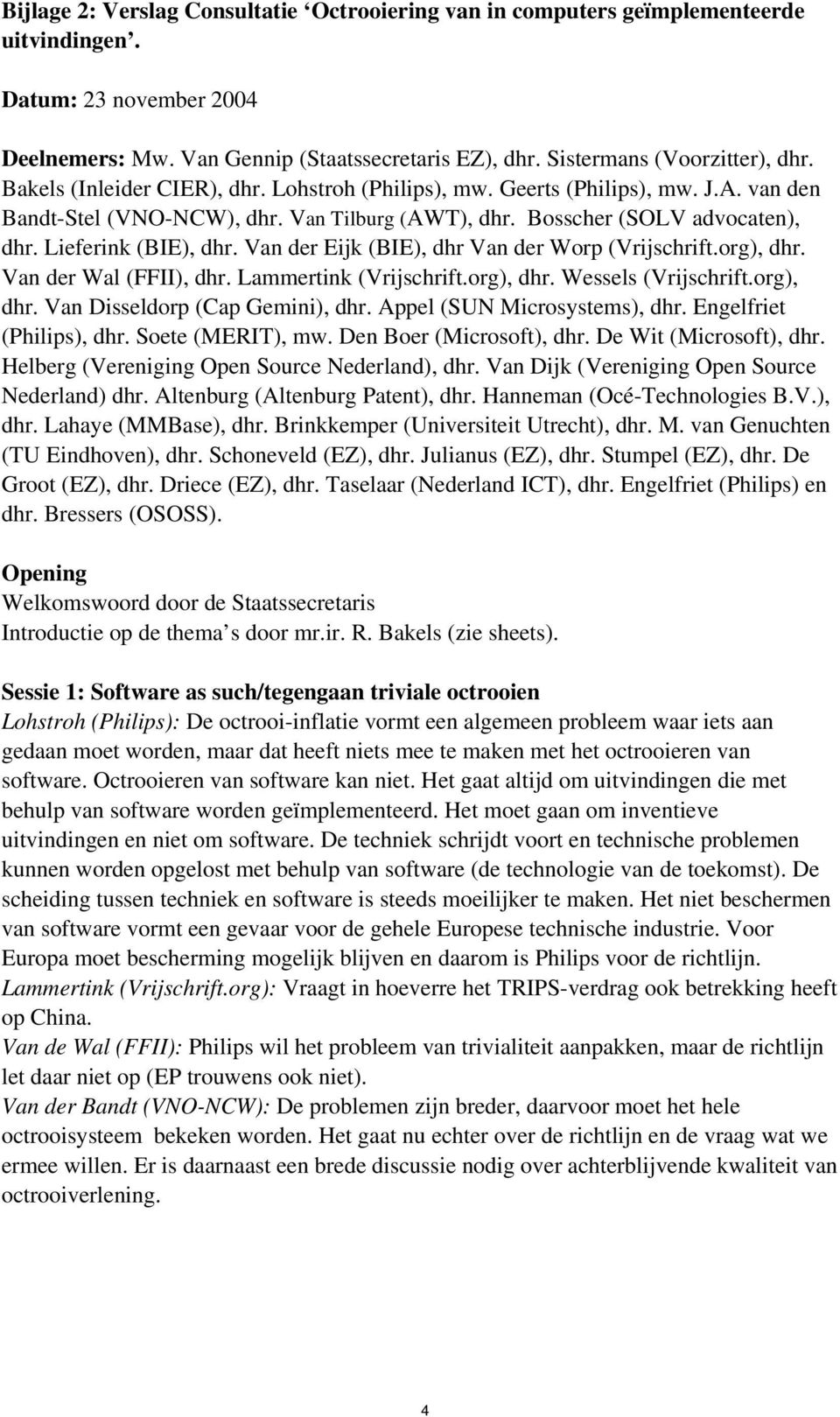 Van der Eijk (BIE), dhr Van der Worp (Vrijschrift.org), dhr. Van der Wal (FFII), dhr. Lammertink (Vrijschrift.org), dhr. Wessels (Vrijschrift.org), dhr. Van Disseldorp (Cap Gemini), dhr.