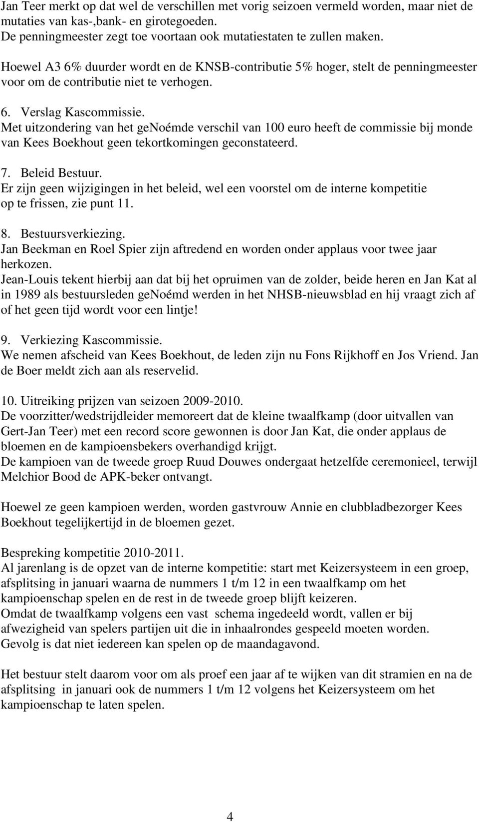 Met uitzondering van het genoémde verschil van 100 euro heeft de commissie bij monde van Kees Boekhout geen tekortkomingen geconstateerd. 7. Beleid Bestuur.