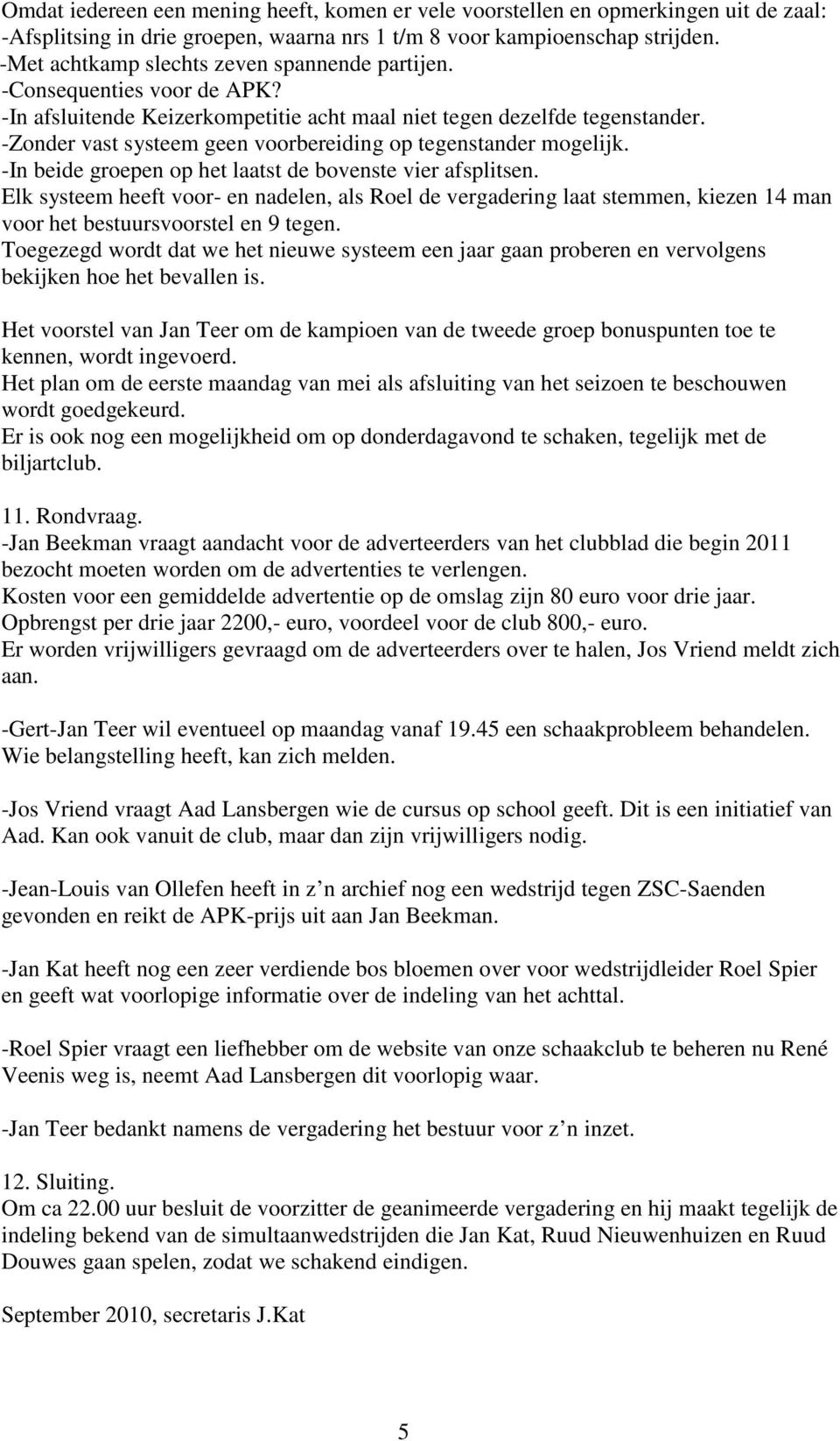 -Zonder vast systeem geen voorbereiding op tegenstander mogelijk. -In beide groepen op het laatst de bovenste vier afsplitsen.