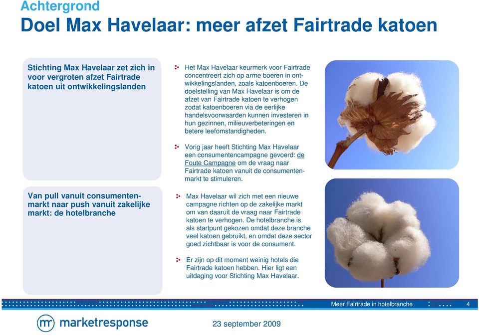 De doelstelling van Max Havelaar is om de afzet van Fairtrade katoen te verhogen zodat katoenboeren via de eerlijke handelsvoorwaarden kunnen investeren in hun gezinnen, milieuverbeteringen en betere