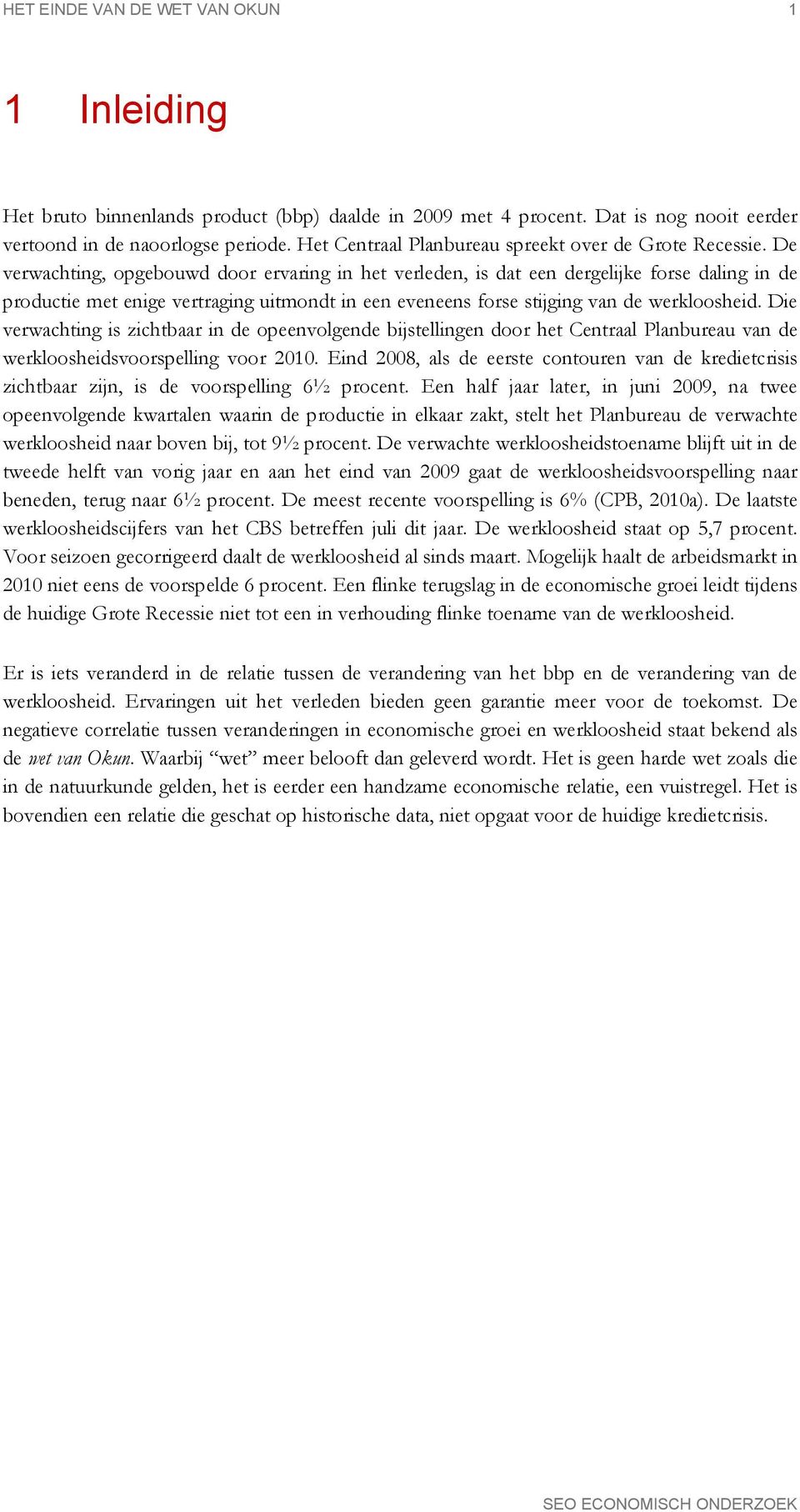 De verwachting, opgebouwd door ervaring in het verleden, is dat een dergelijke forse daling in de productie met enige vertraging uitmondt in een eveneens forse stijging van de werkloosheid.