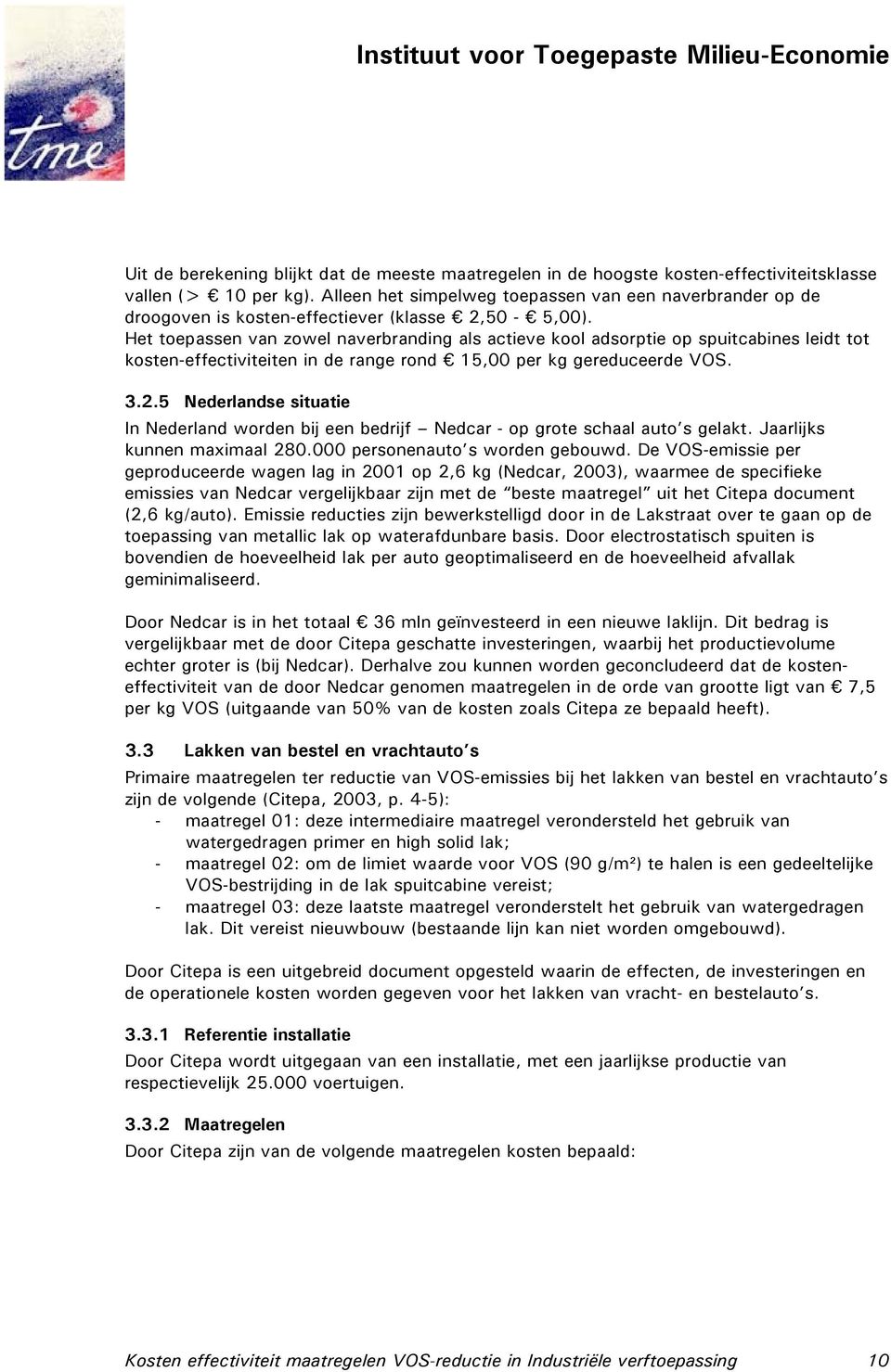 Het toepassen van zowel naverbranding als actieve kool adsorptie op spuitcabines leidt tot kosten-en in de range rond 15,00 per kg gereduceerde VOS. 3.2.