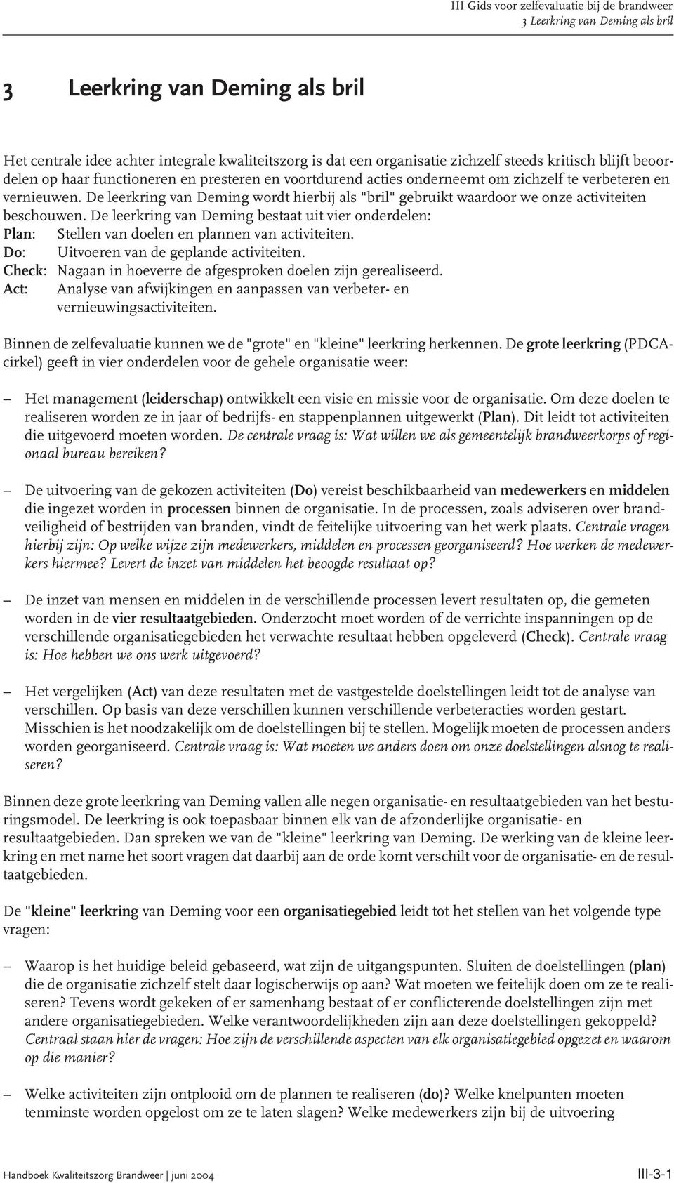 De leerkring van Deming bestaat uit vier onderdelen: Plan: Stellen van doelen en plannen van activiteiten. Do: Uitvoeren van de geplande activiteiten.