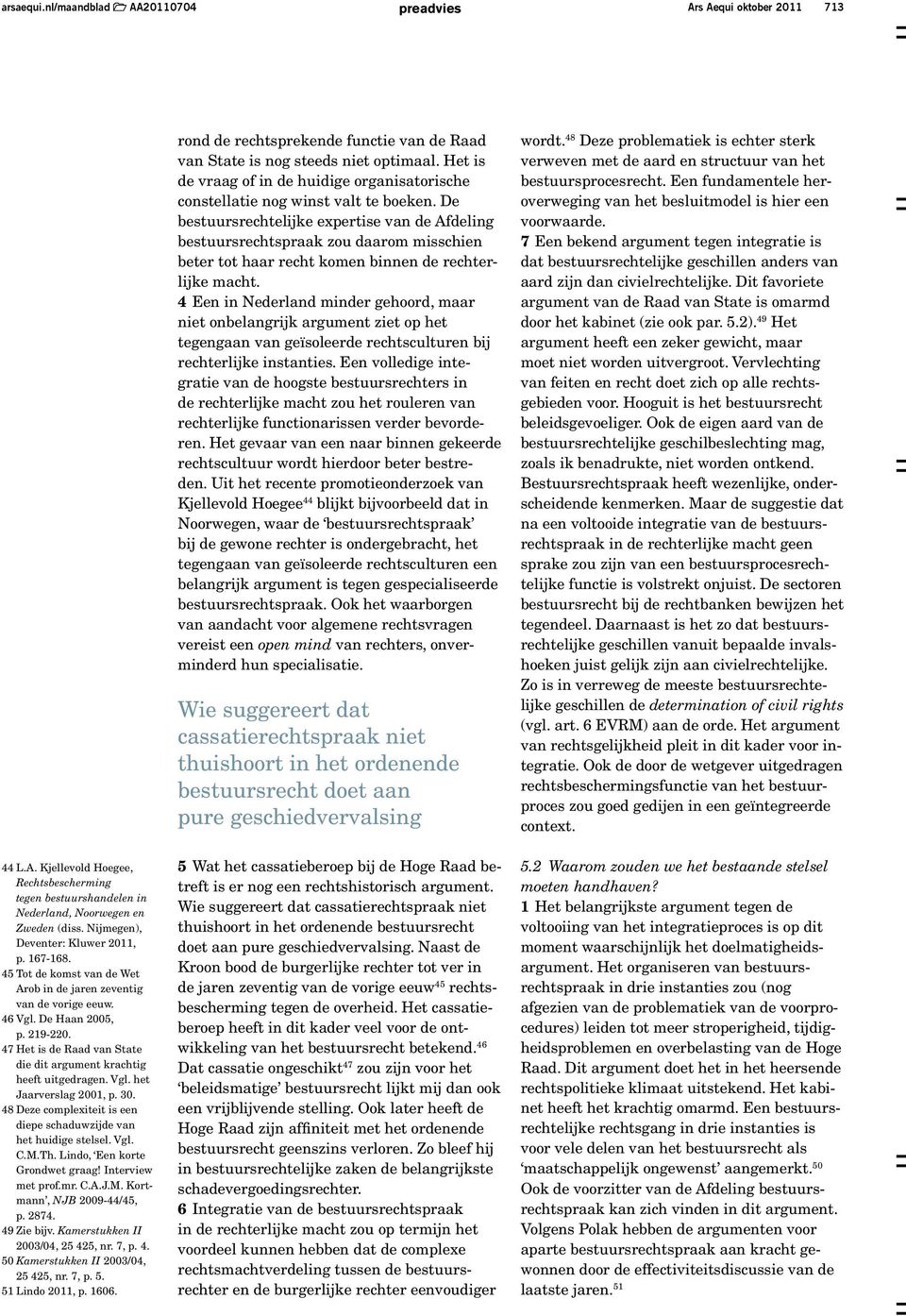 47 Het is de Raad van State die dit argument krachtig heeft uitgedragen. Vgl. het Jaarverslag 2001, p. 30. 48 Deze complexiteit is een diepe schaduwzijde van het huidige stelsel. Vgl. C.M.Th.