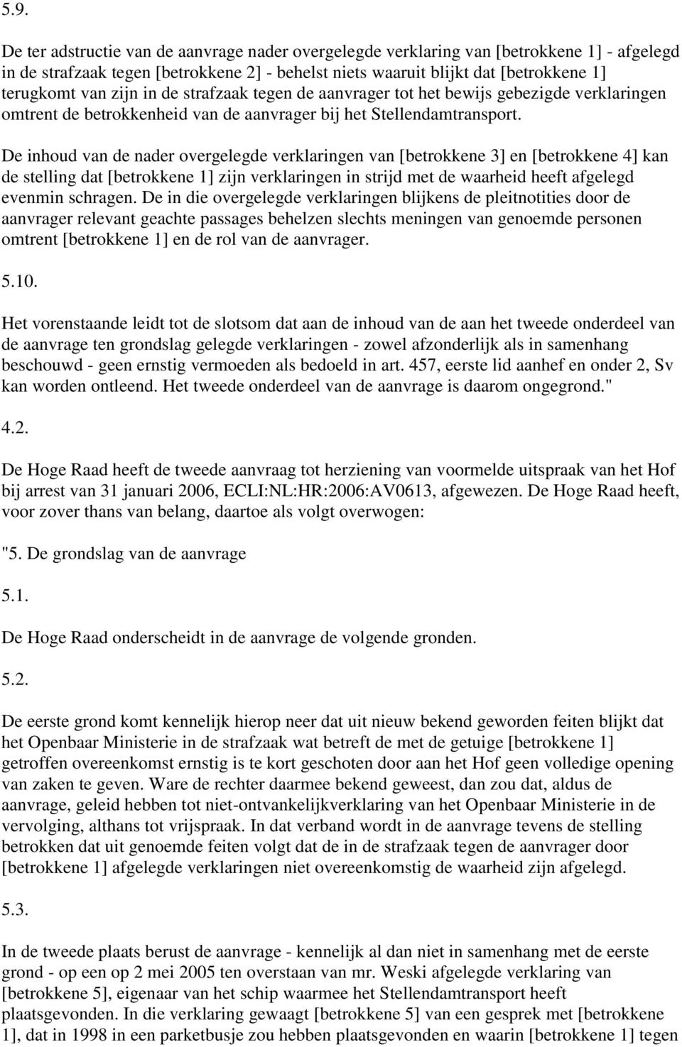 De inhoud van de nader overgelegde verklaringen van [betrokkene 3] en [betrokkene 4] kan de stelling dat [betrokkene 1] zijn verklaringen in strijd met de waarheid heeft afgelegd evenmin schragen.