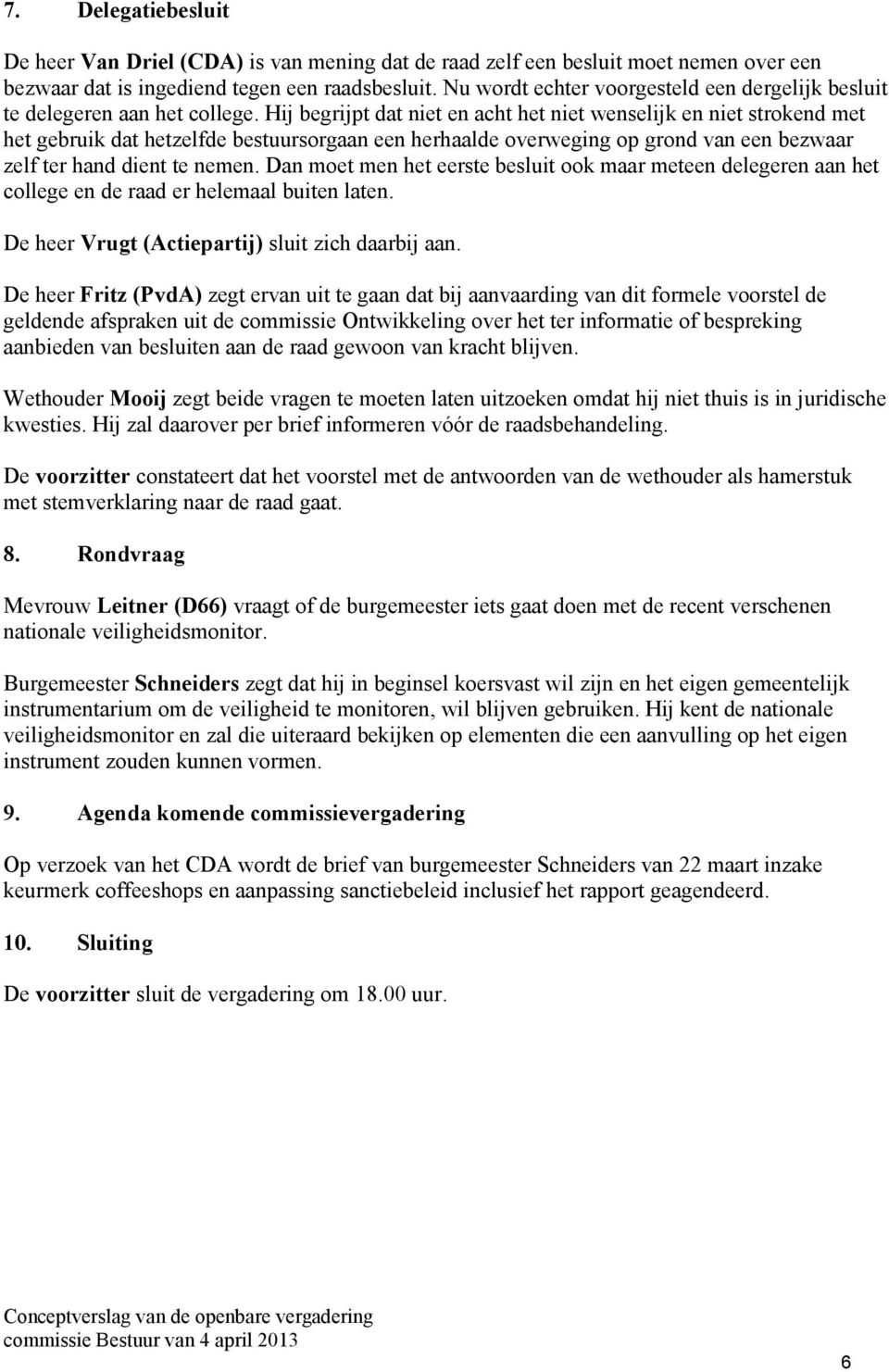 Hij begrijpt dat niet en acht het niet wenselijk en niet strokend met het gebruik dat hetzelfde bestuursorgaan een herhaalde overweging op grond van een bezwaar zelf ter hand dient te nemen.