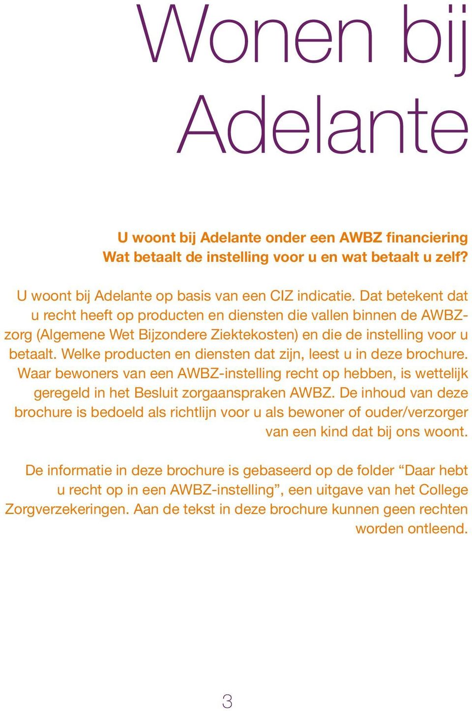 Welke producten en diensten dat zijn, leest u in deze brochure. Waar bewoners van een AWBZ-instelling recht op hebben, is wettelijk geregeld in het Besluit zorgaanspraken AWBZ.