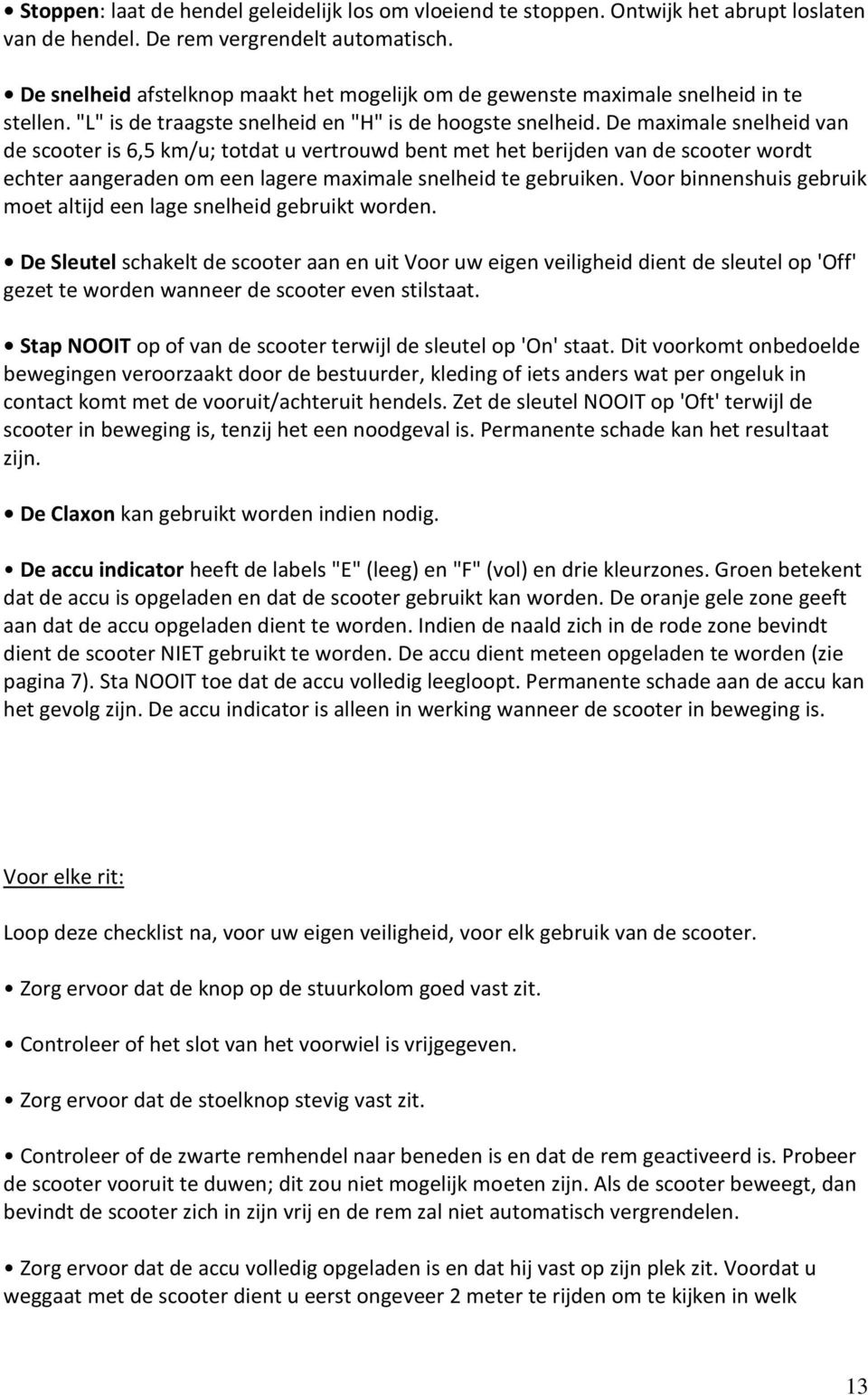 De maximale snelheid van de scooter is 6,5 km/u; totdat u vertrouwd bent met het berijden van de scooter wordt echter aangeraden om een lagere maximale snelheid te gebruiken.