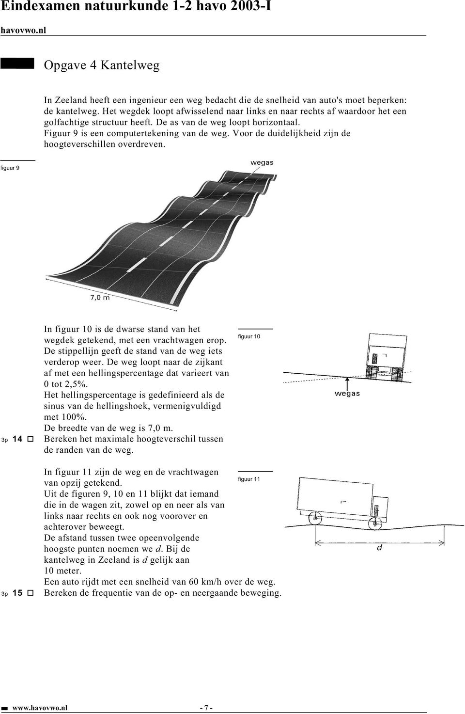 Voor de duidelijkheid zijn de hoogteverschillen overdreven. figuur 9 In figuur 10 is de dwarse stand van het wegdek getekend, met een vrachtwagen erop.