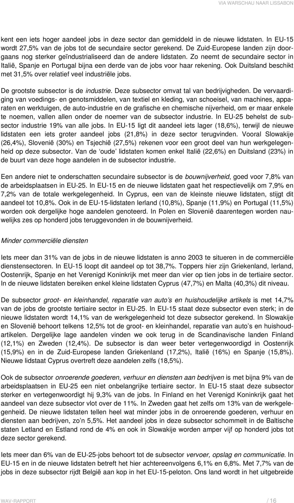 Zo neemt de secundaire sector in Italië, Spanje en Portugal bijna een derde van de jobs voor haar rekening. Ook Duitsland beschikt met 31,5% over relatief veel industriële jobs.