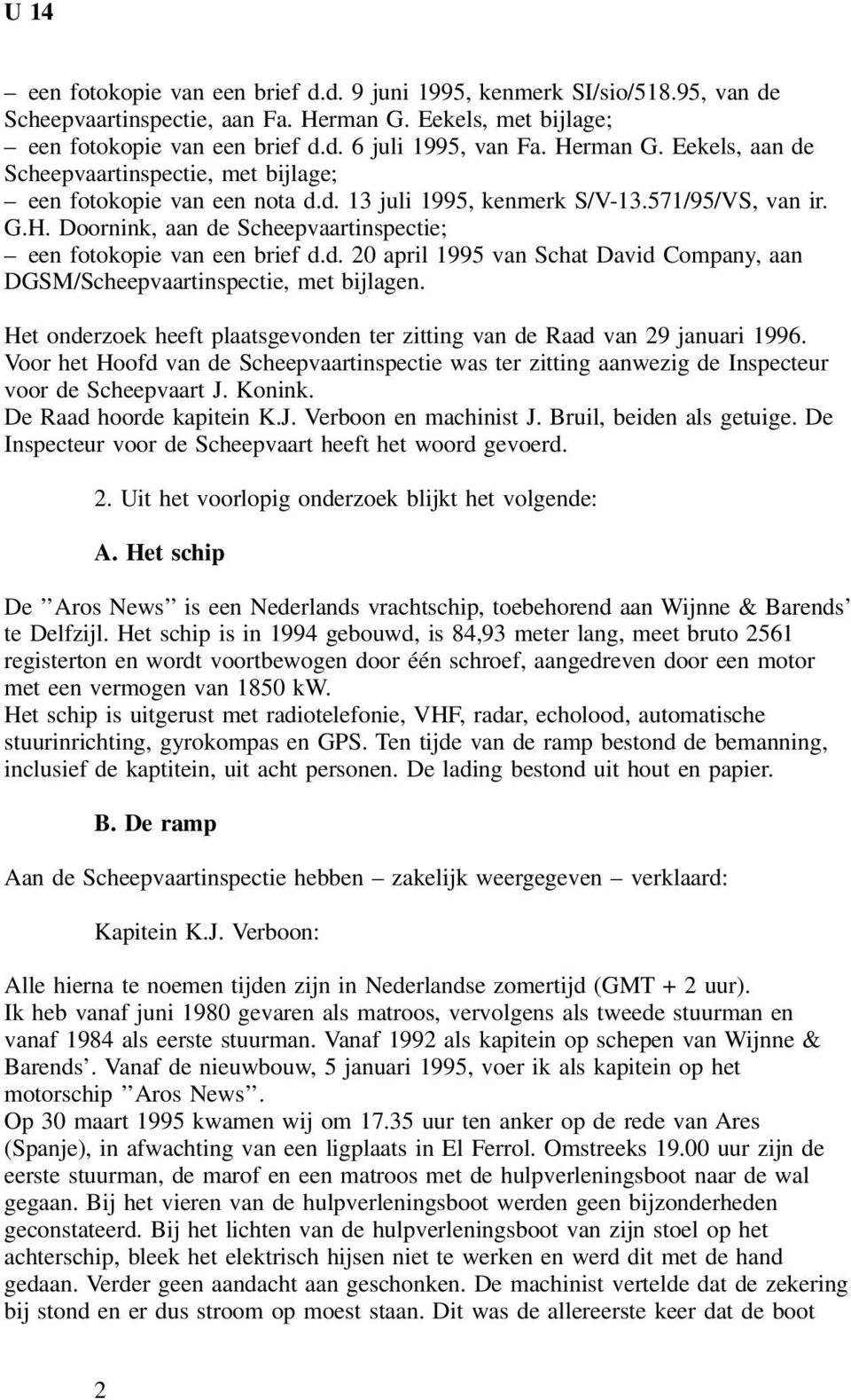 Het onderzoek heeft plaatsgevonden ter zitting van de Raad van 29 januari 1996. Voor het Hoofd van de Scheepvaartinspectie was ter zitting aanwezig de Inspecteur voor de Scheepvaart J. Konink.