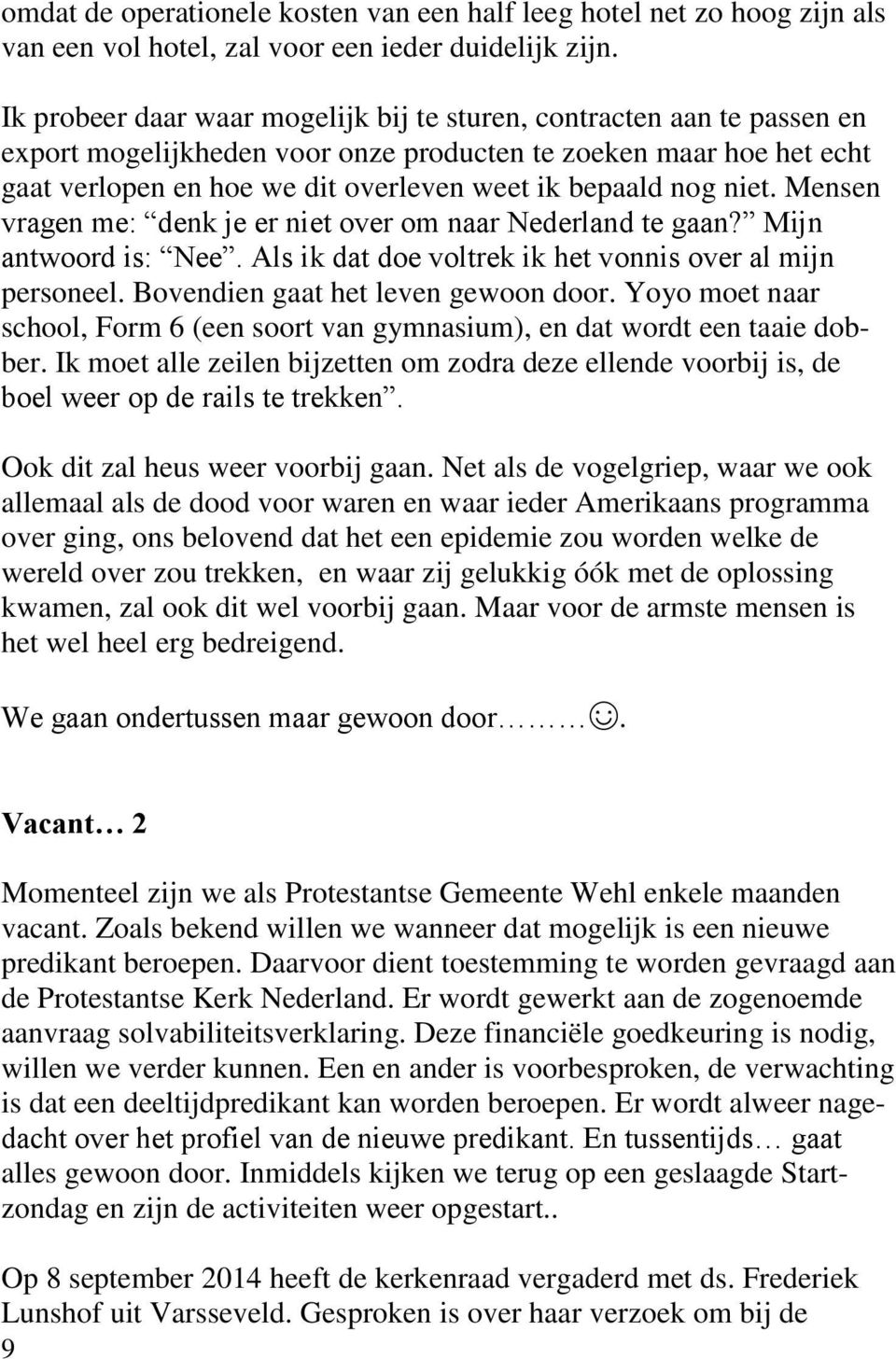 niet. Mensen vragen me: denk je er niet over om naar Nederland te gaan? Mijn antwoord is: Nee. Als ik dat doe voltrek ik het vonnis over al mijn personeel. Bovendien gaat het leven gewoon door.