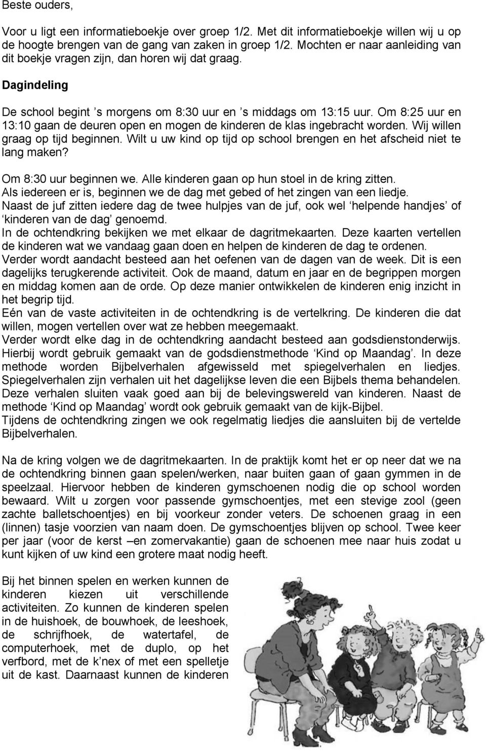 Om 8:25 uur en 13:10 gaan de deuren open en mogen de kinderen de klas ingebracht worden. Wij willen graag op tijd beginnen. Wilt u uw kind op tijd op school brengen en het afscheid niet te lang maken?