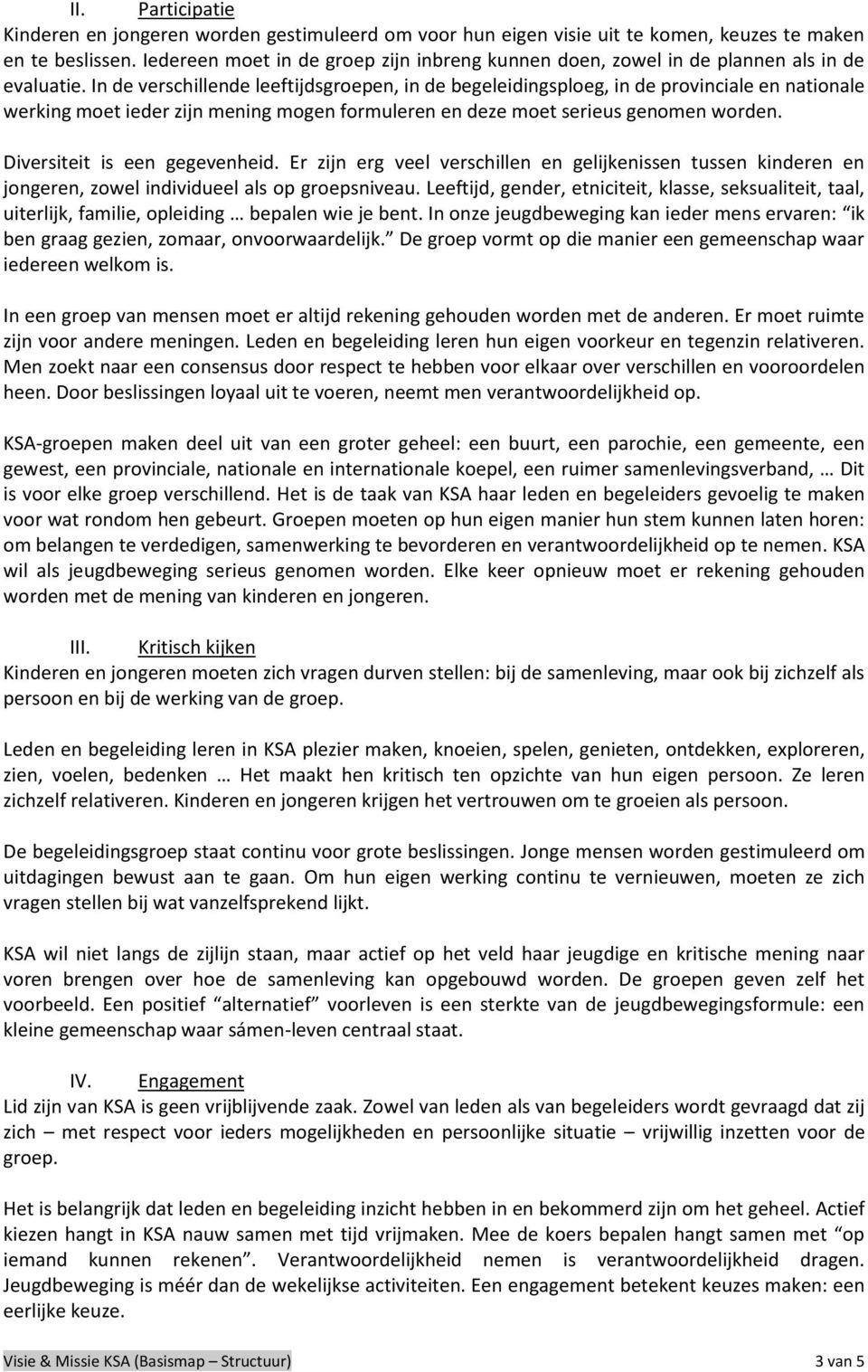 In de verschillende leeftijdsgroepen, in de begeleidingsploeg, in de provinciale en nationale werking moet ieder zijn mening mogen formuleren en deze moet serieus genomen worden.