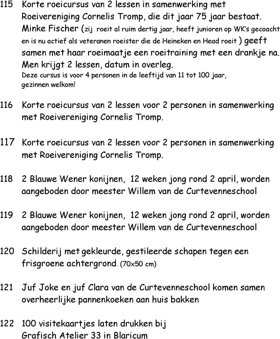 met een drankje na. Men krijgt 2 lessen, datum in overleg. Deze cursus is voor 4 personen in de leeftijd van 11 tot 100 jaar, gezinnen welkom!