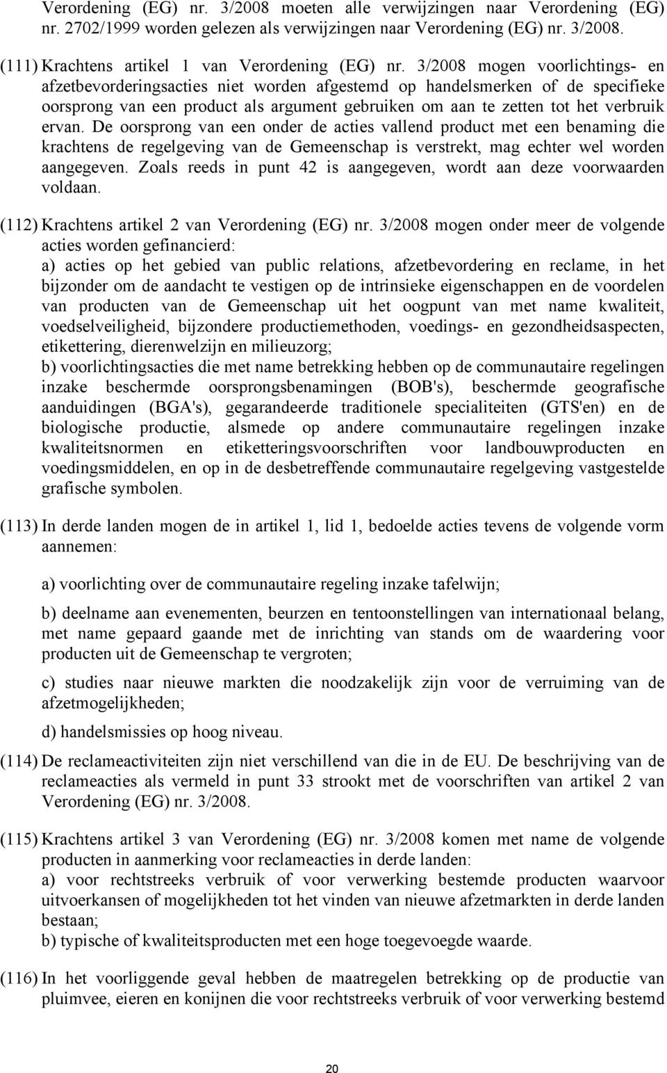 De oorsprong van een onder de acties vallend product met een benaming die krachtens de regelgeving van de Gemeenschap is verstrekt, mag echter wel worden aangegeven.