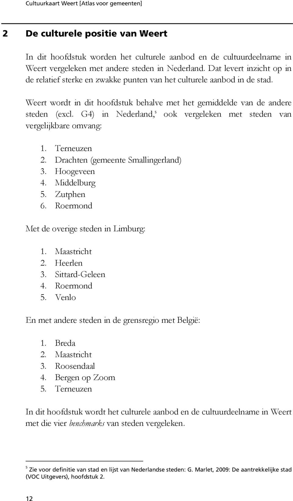 G4) in Nederland, 5 ook vergeleken met steden van vergelijkbare omvang: 1. Terneuzen 2. Drachten (gemeente Smallingerland) 3. Hoogeveen 4. Middelburg 5. Zutphen 6.