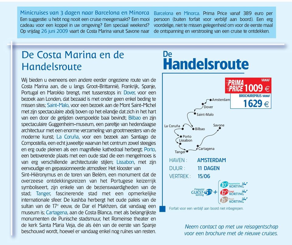 Een mooi cadeau voor een koppel in uw omgeving? Een speciaal weekend? Op vrijdag 26 juni 2009 vaart de Costa Marina vanuit Savone naar Barcelona en Minorca.