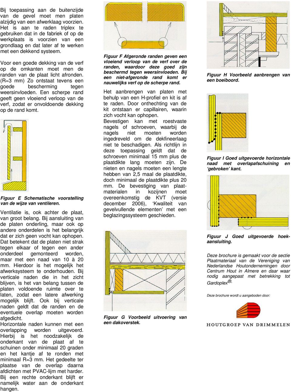 Voor een goede dekking van de verf op de omkanten moet men de randen van de plaat licht afronden. (R=3 mm) Zo ontstaat tevens een goede bescherming tegen weersinvloeden.